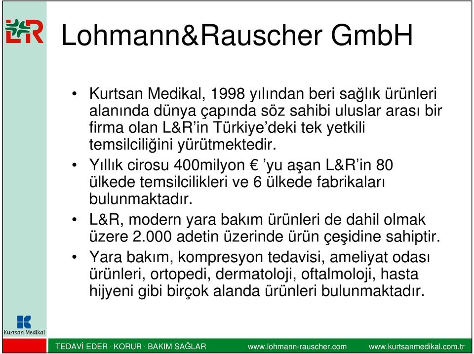 Yıllık cirosu 400milyon yu aşan L&R in 80 ülkede temsilcilikleri ve 6 ülkede fabrikaları bulunmaktadır.