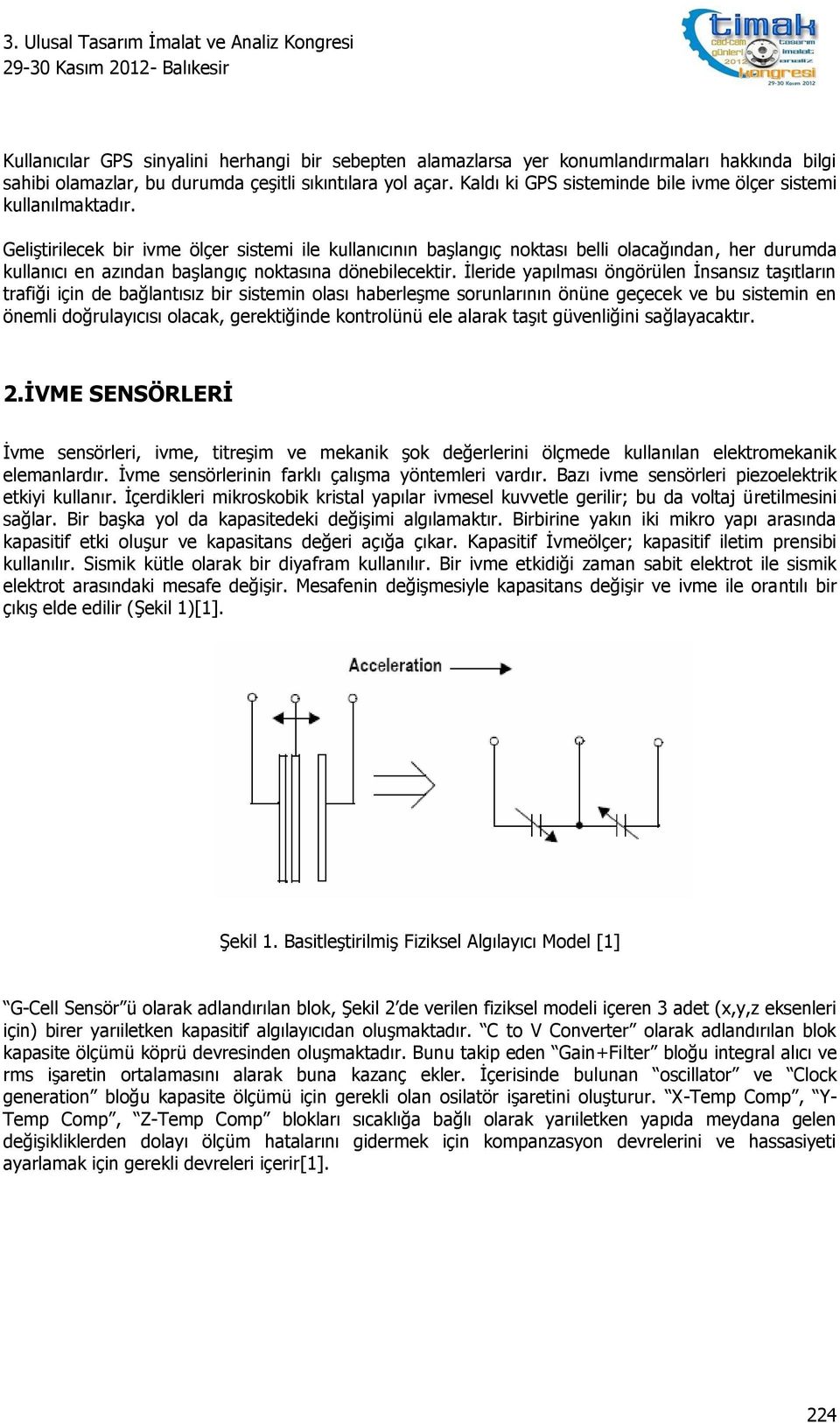 Geliştirilecek bir ivme ölçer sistemi ile kullanıcının başlangıç noktası belli olacağından, her durumda kullanıcı en azından başlangıç noktasına dönebilecektir.