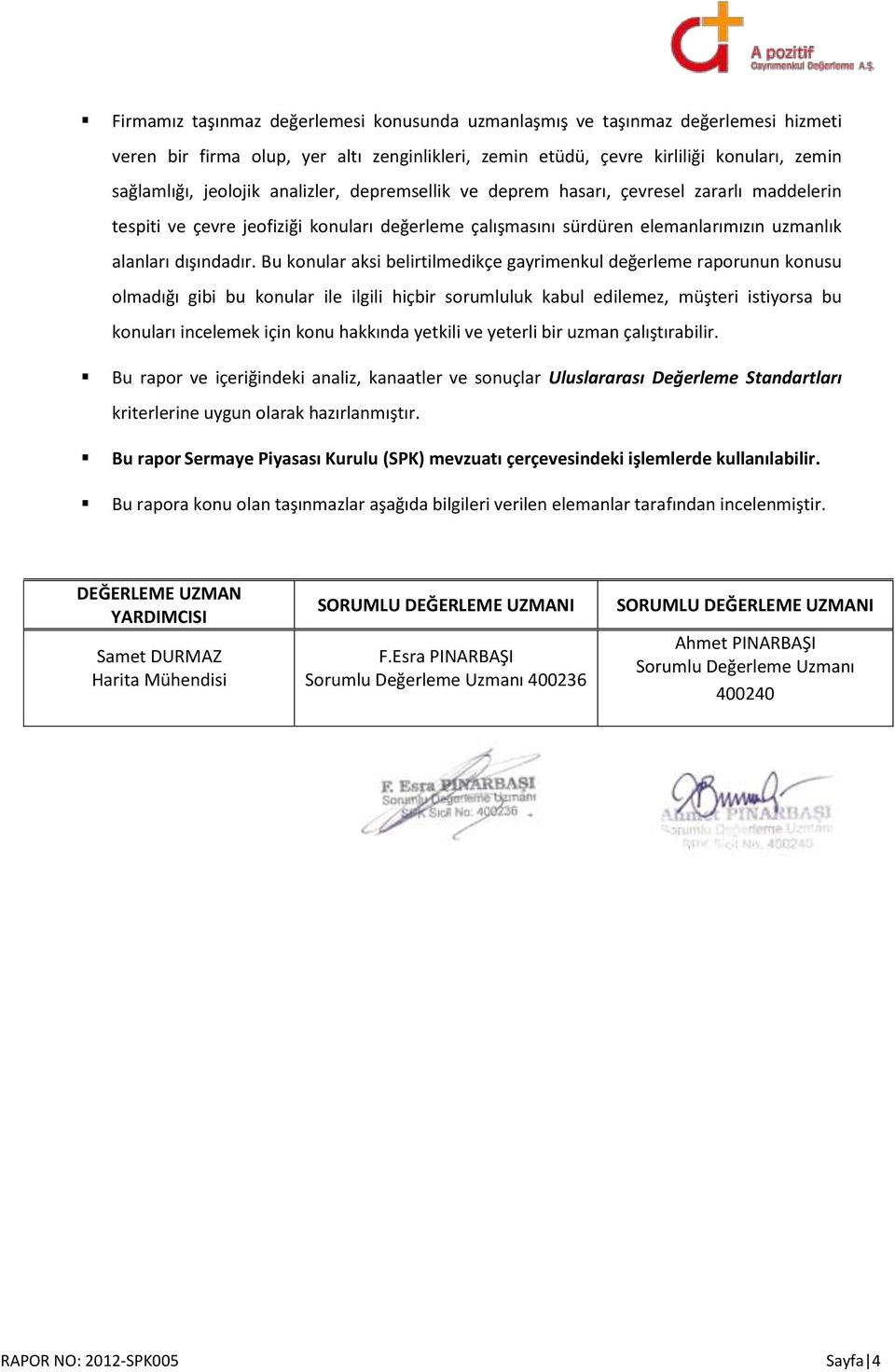 Bu konular aksi belirtilmedikçe gayrimenkul değerleme raporunun konusu olmadığı gibi bu konular ile ilgili hiçbir sorumluluk kabul edilemez, müşteri istiyorsa bu konuları incelemek için konu hakkında