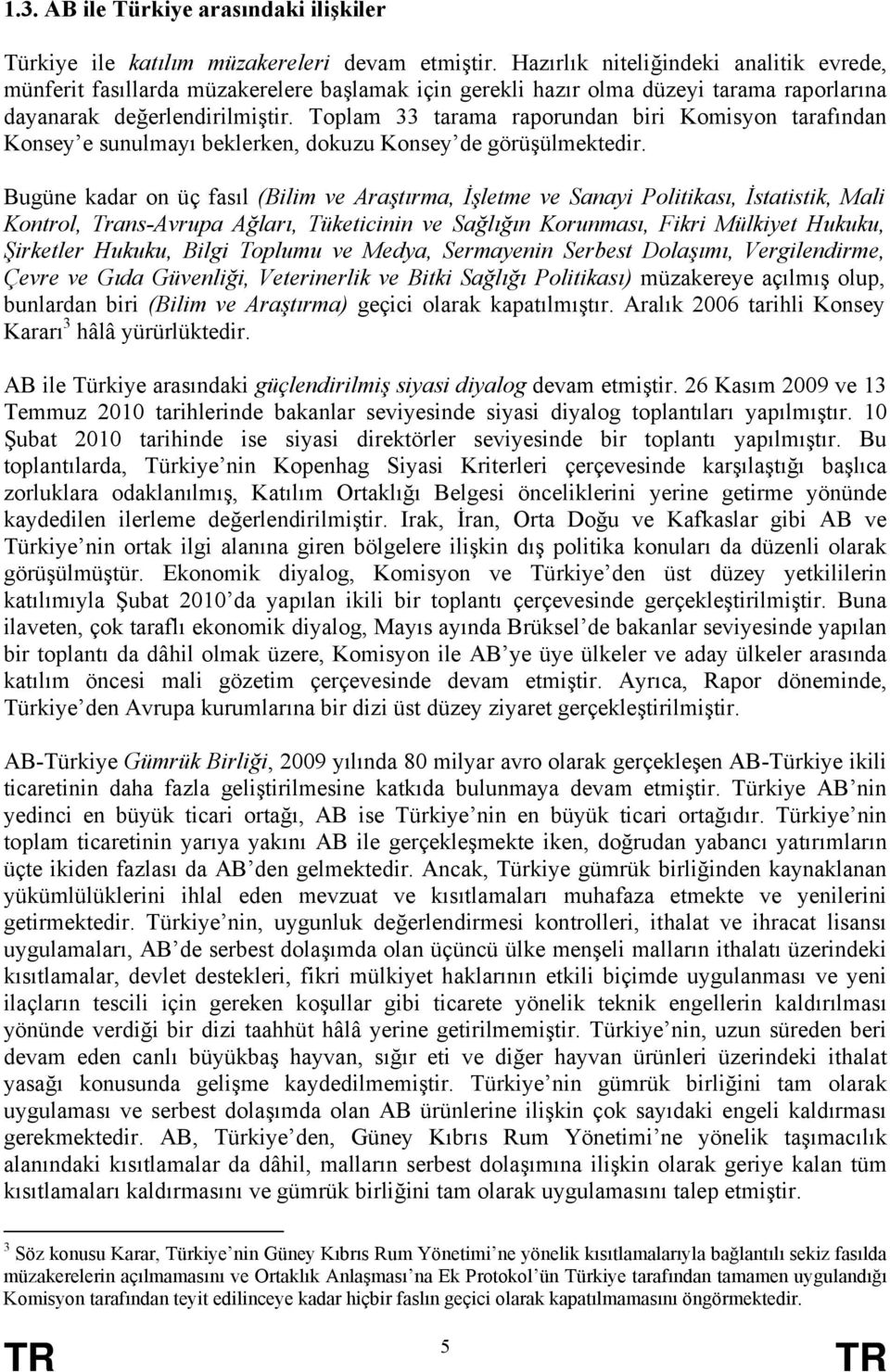 Toplam 33 tarama raporundan biri Komisyon tarafından Konsey e sunulmayı beklerken, dokuzu Konsey de görüşülmektedir.