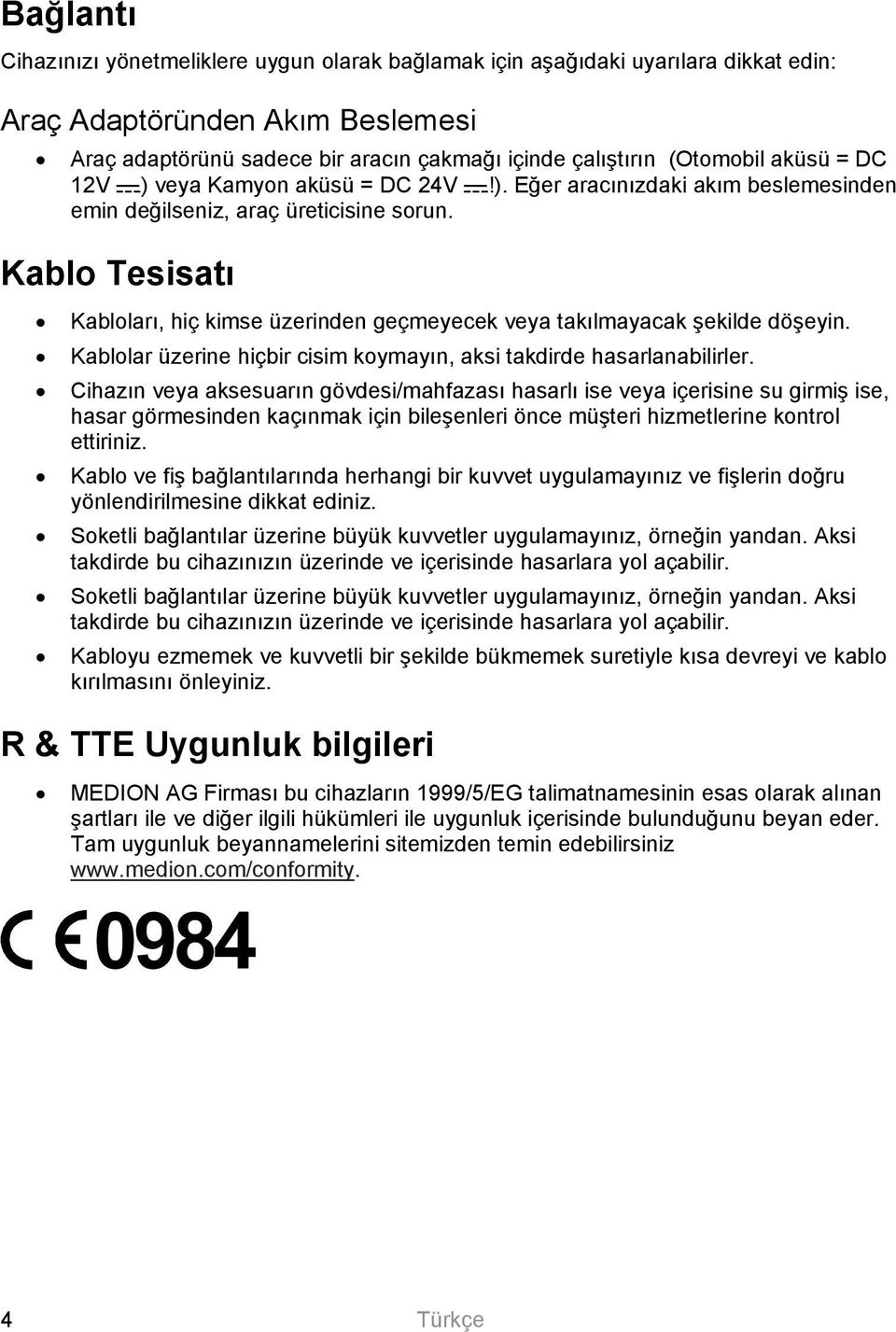 Kablo Tesisatı Kabloları, hiç kimse üzerinden geçmeyecek veya takılmayacak şekilde döşeyin. Kablolar üzerine hiçbir cisim koymayın, aksi takdirde hasarlanabilirler.