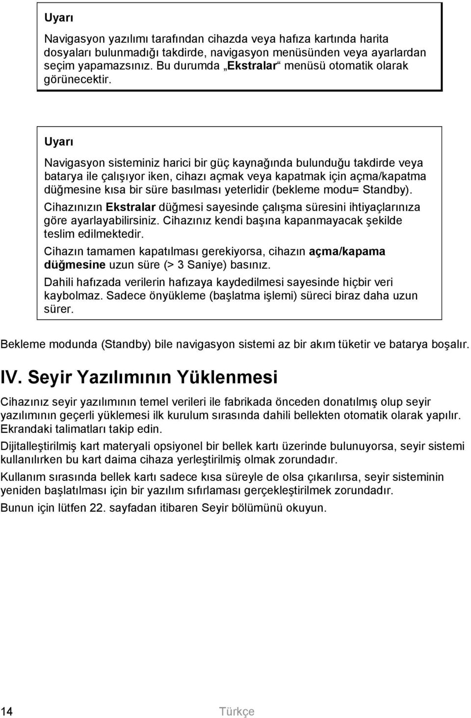 Uyarı Navigasyon sisteminiz harici bir güç kaynağında bulunduğu takdirde veya batarya ile çalışıyor iken, cihazı açmak veya kapatmak için açma/kapatma düğmesine kısa bir süre basılması yeterlidir