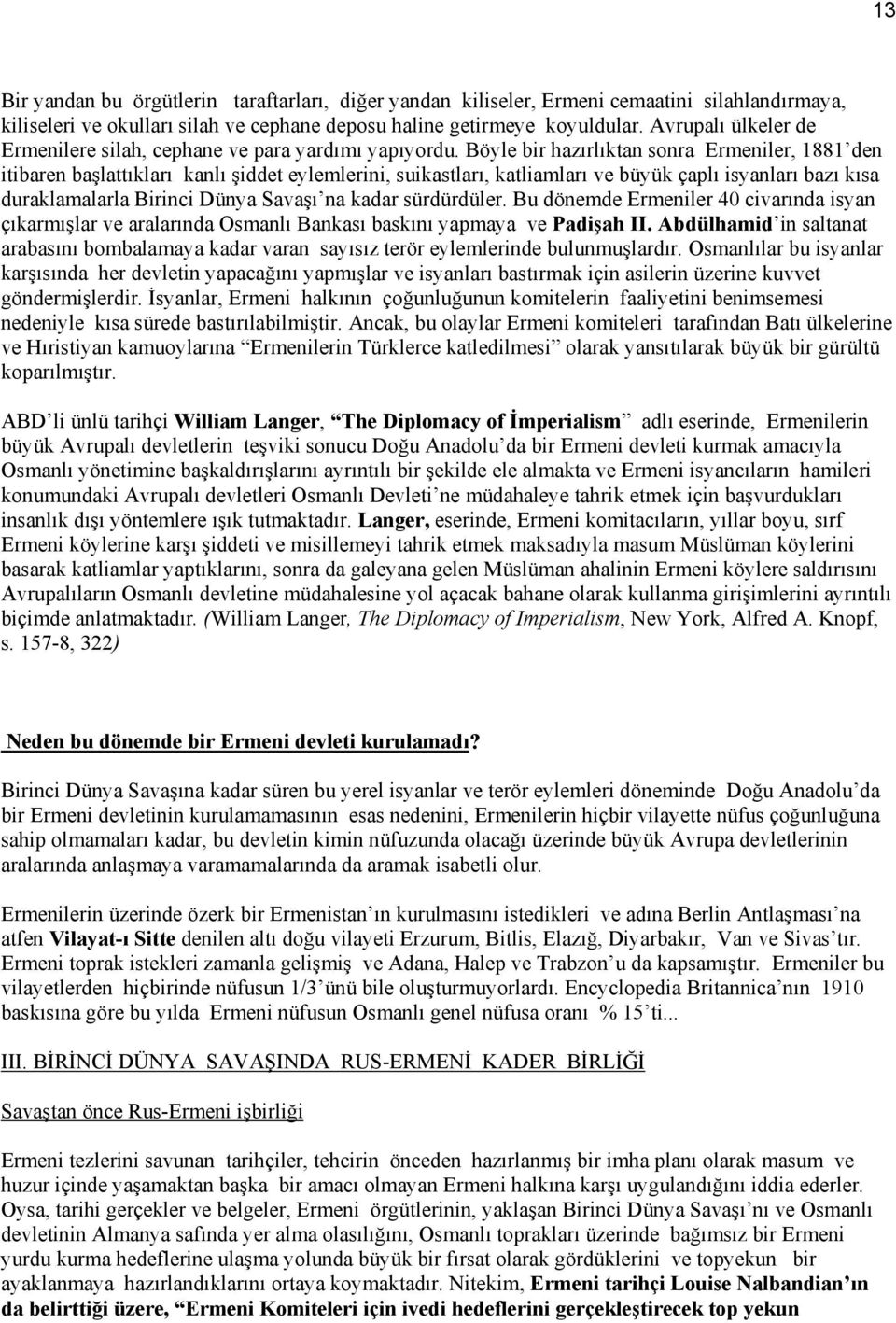 Böyle bir hazırlıktan sonra Ermeniler, 1881 den itibaren başlattıkları kanlı şiddet eylemlerini, suikastları, katliamları ve büyük çaplı isyanları bazı kısa duraklamalarla Birinci Dünya Savaşı na