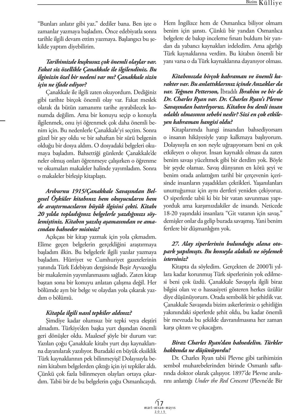 Çanakkale ile ilgili zaten okuyordum. Dediğiniz gibi tarihte birçok önemli olay var. Fakat meslek olarak da bütün zamanımı tarihe ayırabilecek konumda değilim.