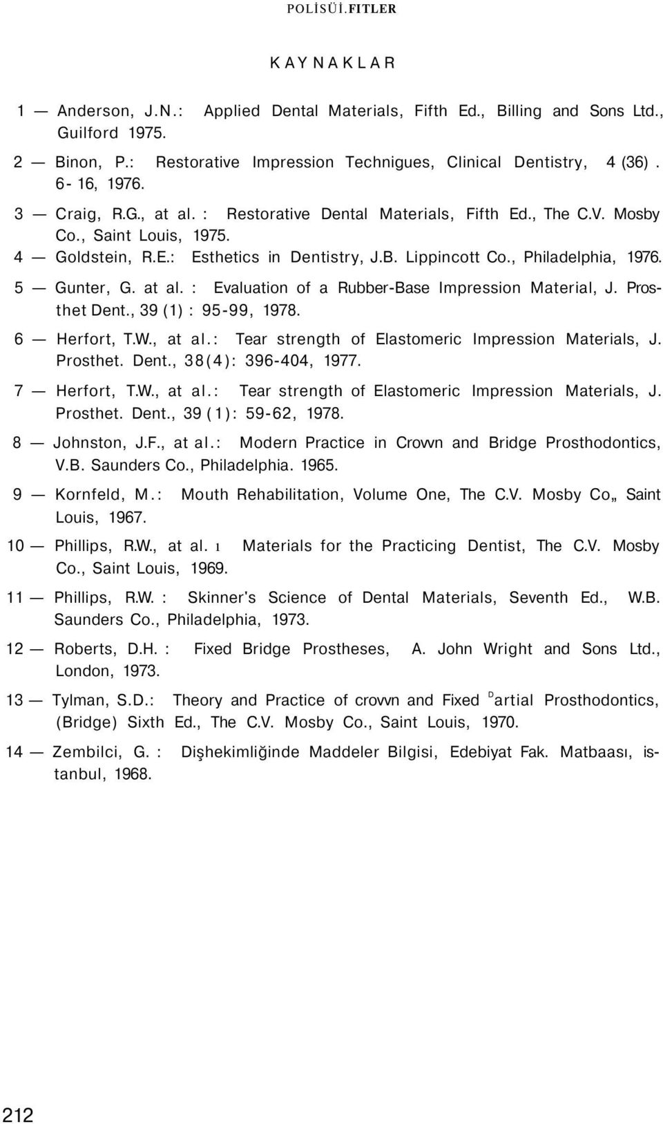 5 Gunter, G. at al. : Evaluation of a Rubber-Base Impression Material, J. Prosthet Dent., 39 (1) : 95-99, 1978. 6 Herfort, T.W., at al.: Tear strength of Elastomeric Impression Materials, J. Prosthet. Dent., 38(4): 396-404, 1977.