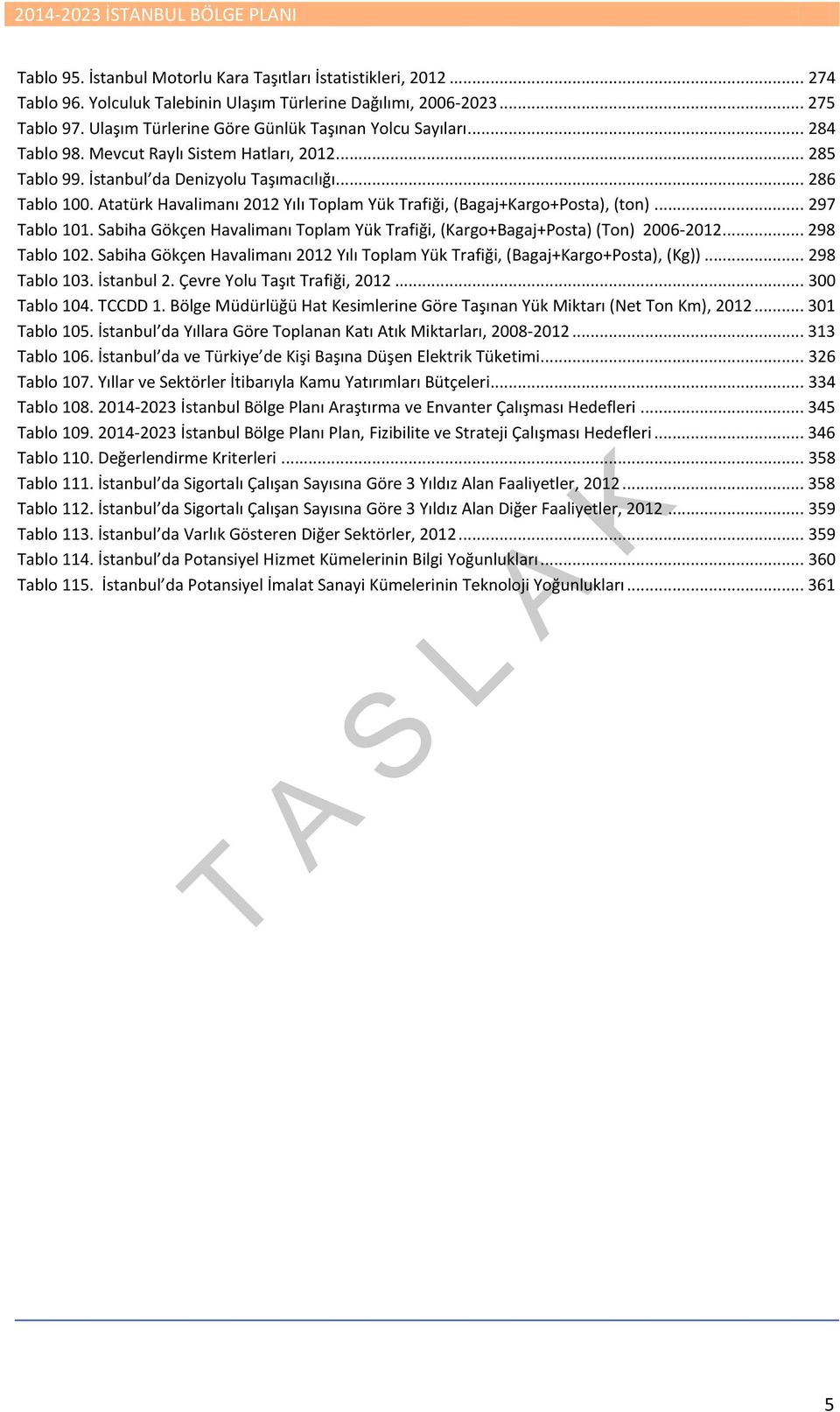 Atatürk Havalimanı 2012 Yılı Toplam Yük Trafiği, (Bagaj+Kargo+Posta), (ton)... 297 Tablo 101. Sabiha Gökçen Havalimanı Toplam Yük Trafiği, (Kargo+Bagaj+Posta) (Ton) 2006-2012... 298 Tablo 102.