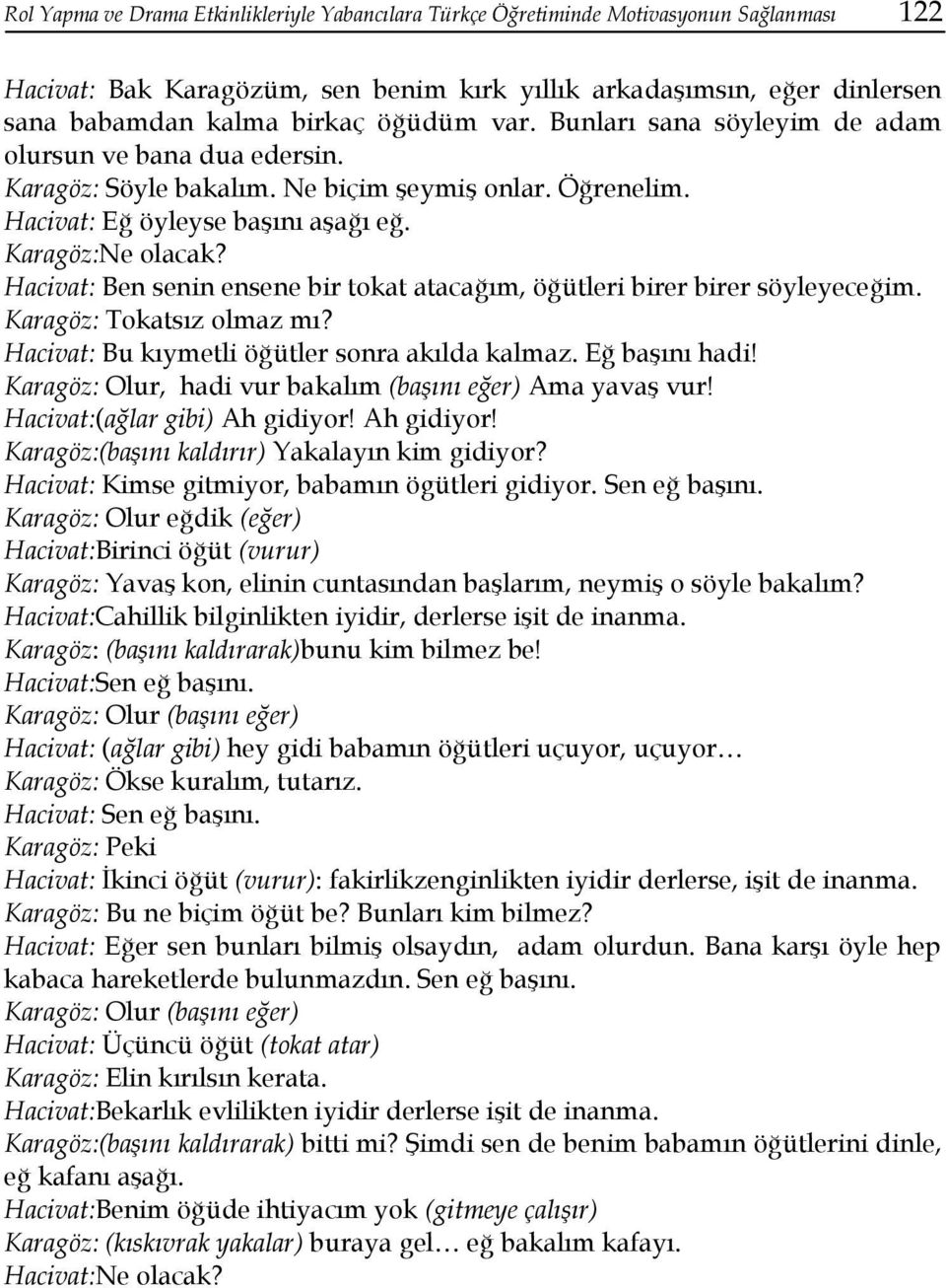 Hacivat: Ben senin ensene bir tokat atacağım, öğütleri birer birer söyleyeceğim. Karagöz: Tokatsız olmaz mı? Hacivat: Bu kıymetli öğütler sonra akılda kalmaz. Eğ başını hadi!