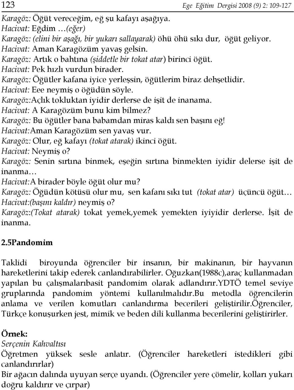 Karagöz: Öğütler kafana iyice yerleşsin, öğütlerim biraz dehşetlidir. Hacivat: Eee neymiş o öğüdün söyle. Karagöz:Açlık tokluktan iyidir derlerse de işit de inanama.