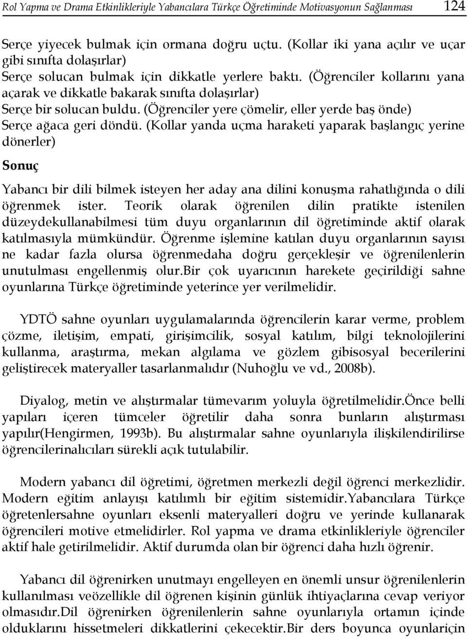 (Öğrenciler kollarını yana açarak ve dikkatle bakarak sınıfta dolaşırlar) Serçe bir solucan buldu. (Öğrenciler yere çömelir, eller yerde baş önde) Serçe ağaca geri döndü.