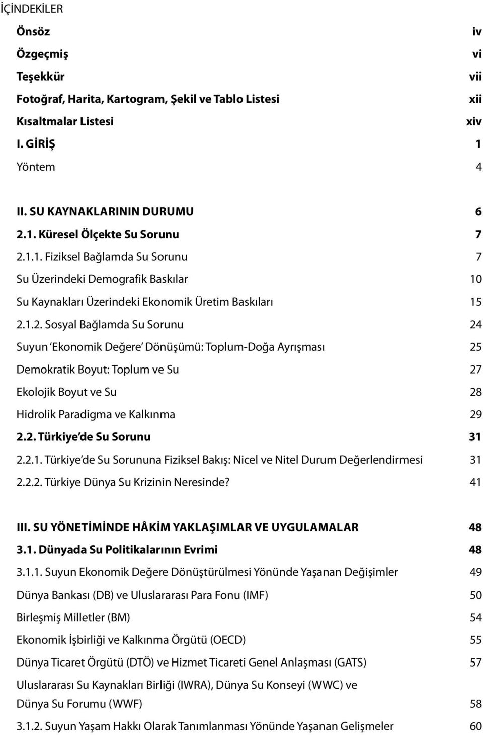 1.2. Sosyal Bağlamda Su Sorunu 24 Suyun Ekonomik Değere Dönüşümü: Toplum-Doğa Ayrışması 25 Demokratik Boyut: Toplum ve Su 27 Ekolojik Boyut ve Su 28 Hidrolik Paradigma ve Kalkınma 29 2.2. Türkiye de Su Sorunu 31 2.