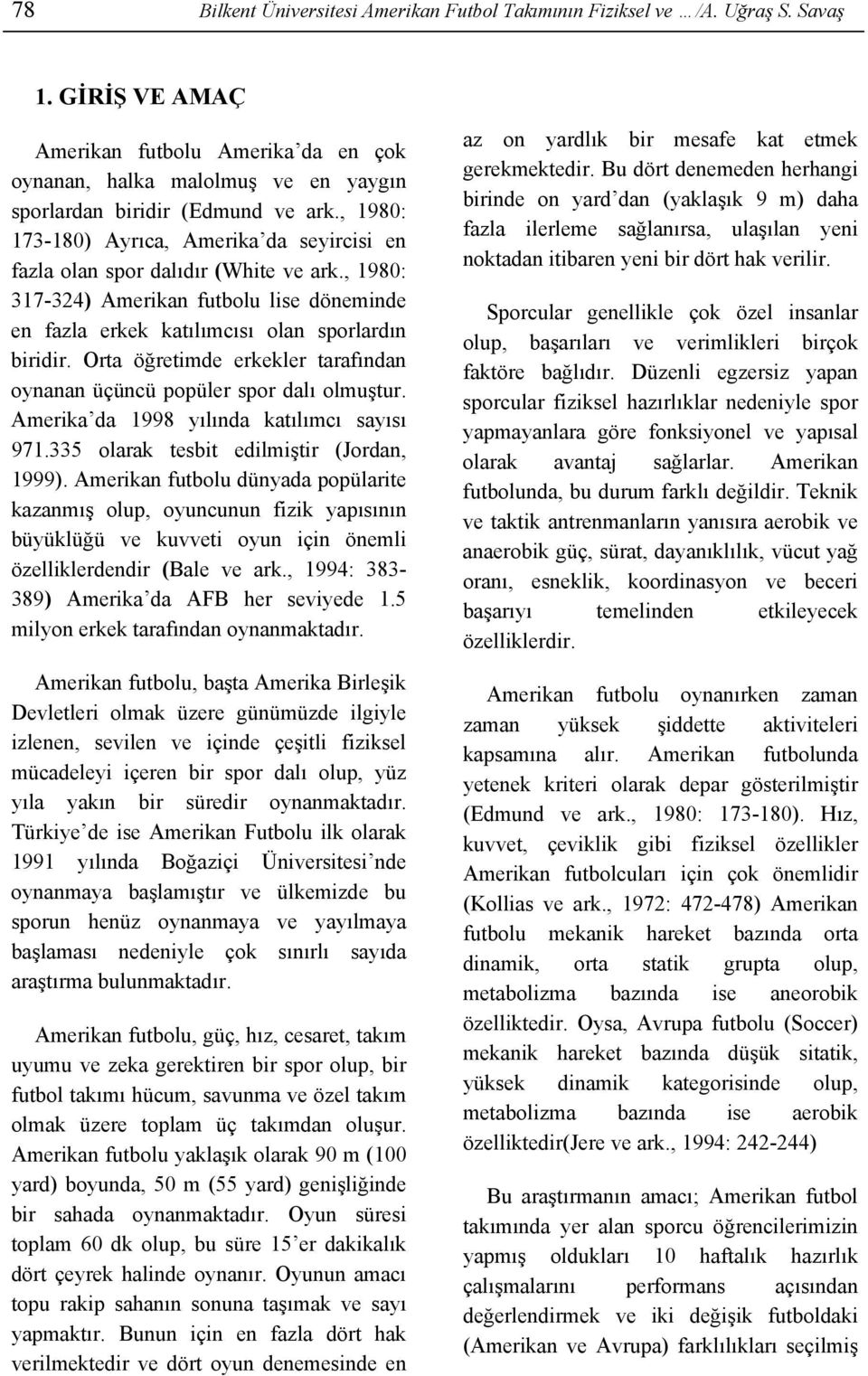 , 1980: 173-180) Ayrıca, Amerika da seyircisi en fazla olan spor dalıdır (White ve ark., 1980: 317-324) Amerikan futbolu lise döneminde en fazla erkek katılımcısı olan sporlardın biridir.