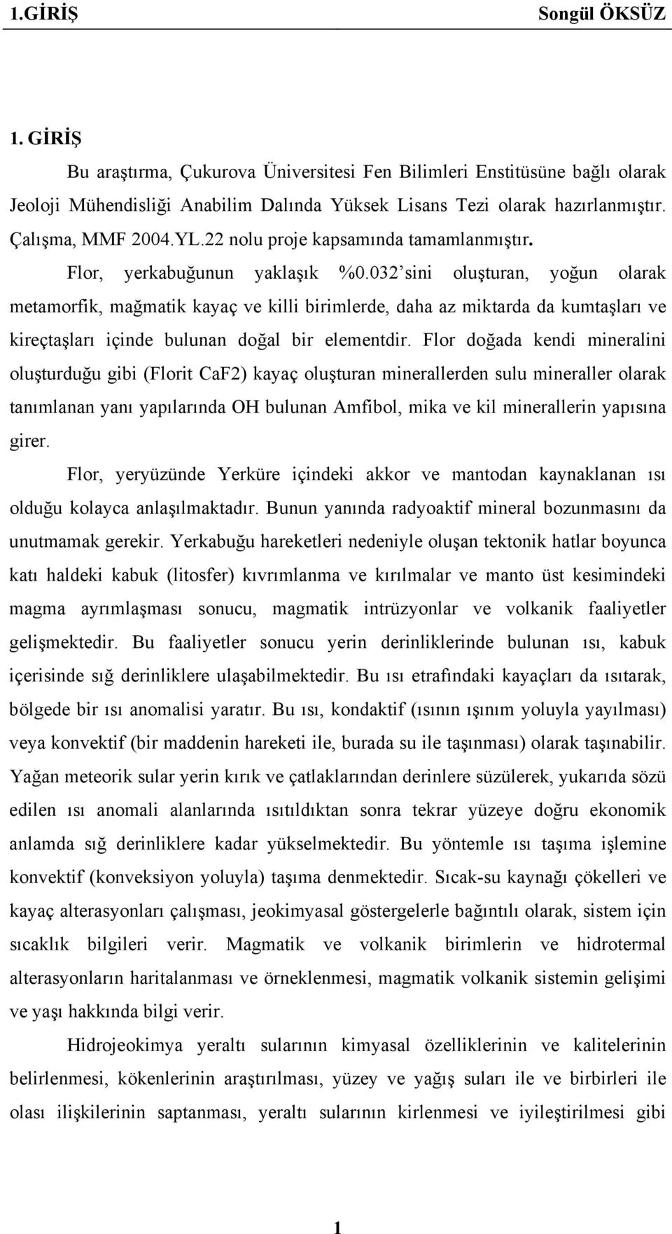 032 sini oluşturan, yoğun olarak metamorfik, mağmatik kayaç ve killi birimlerde, daha az miktarda da kumtaşları ve kireçtaşları içinde bulunan doğal bir elementdir.