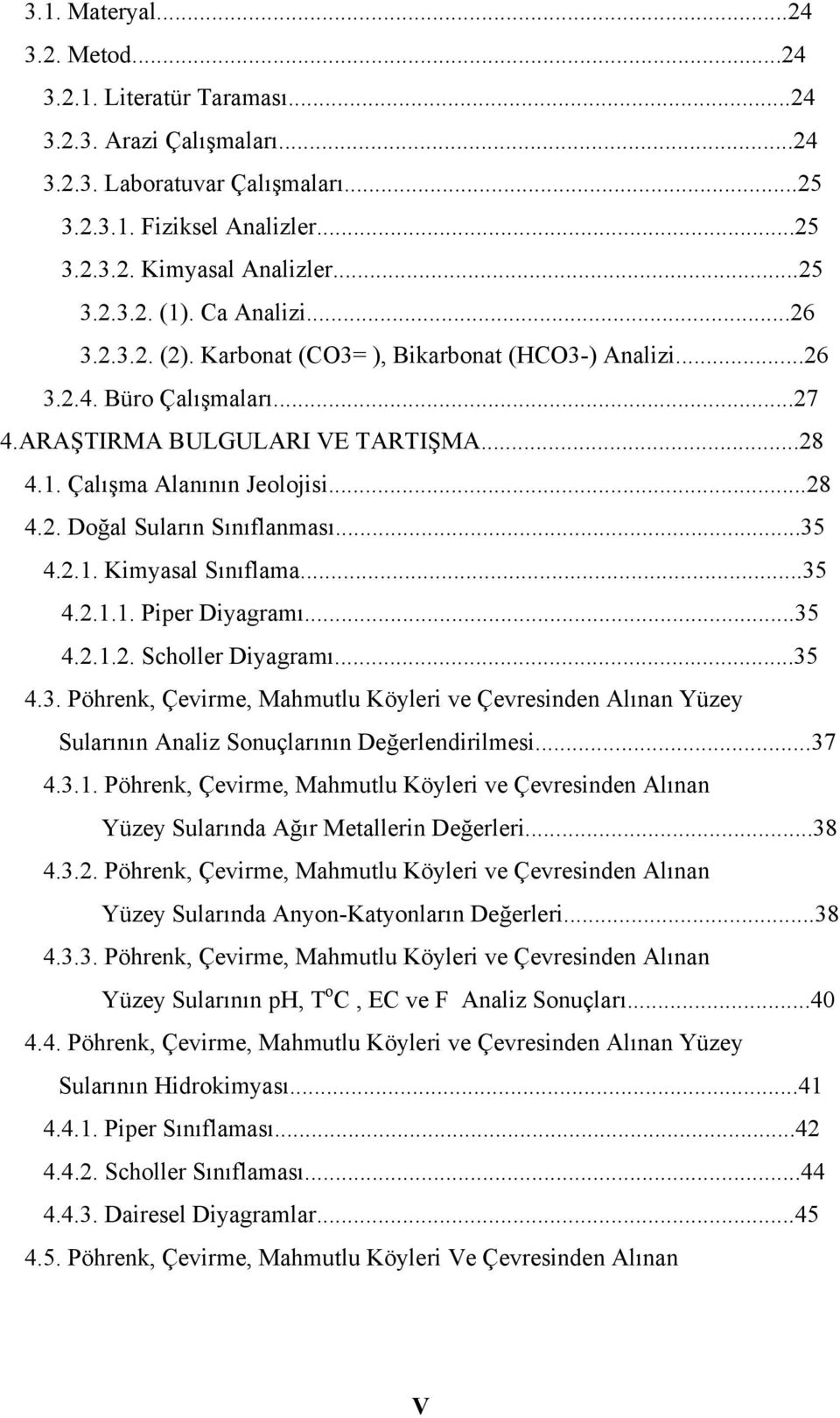 ..35 4.2.1. Kimyasal Sınıflama...35 4.2.1.1. Piper Diyagramı...35 4.2.1.2. Scholler Diyagramı...35 4.3. Pöhrenk, Çevirme, Mahmutlu Köyleri ve Çevresinden Alınan Yüzey Sularının Analiz Sonuçlarının Değerlendirilmesi.