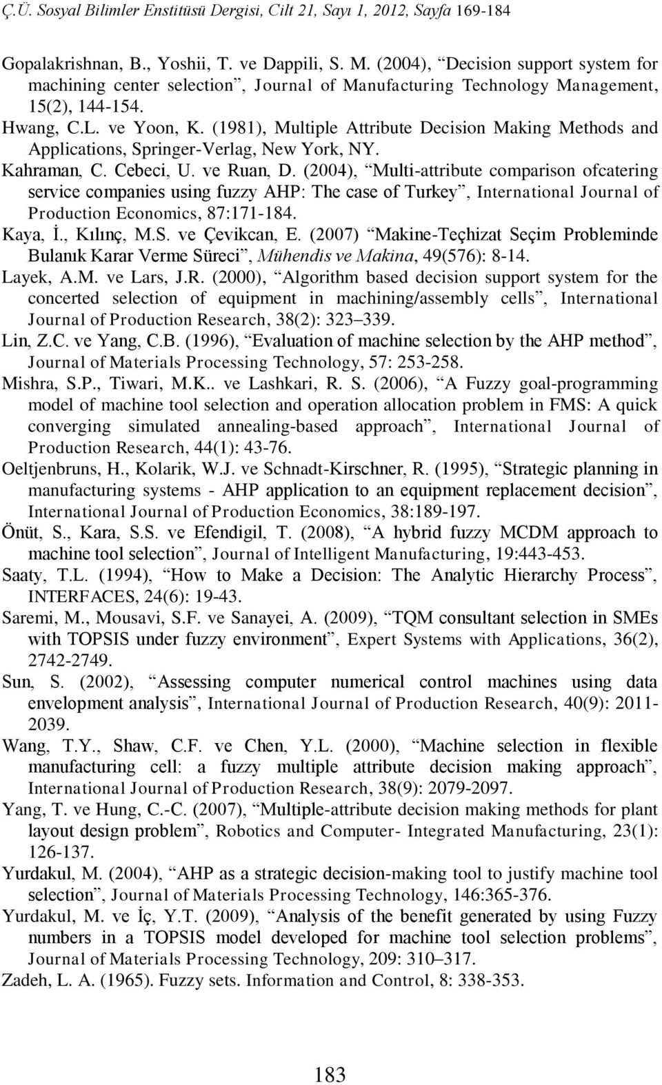 004 Mult-ttrute comprson ofcterng serce compnes usng fuzzy AHP: The cse of Turkey Interntonl Journl of Producton Economcs 87:7-84. Ky İ. Kılınç M.S. e Çekcn E.