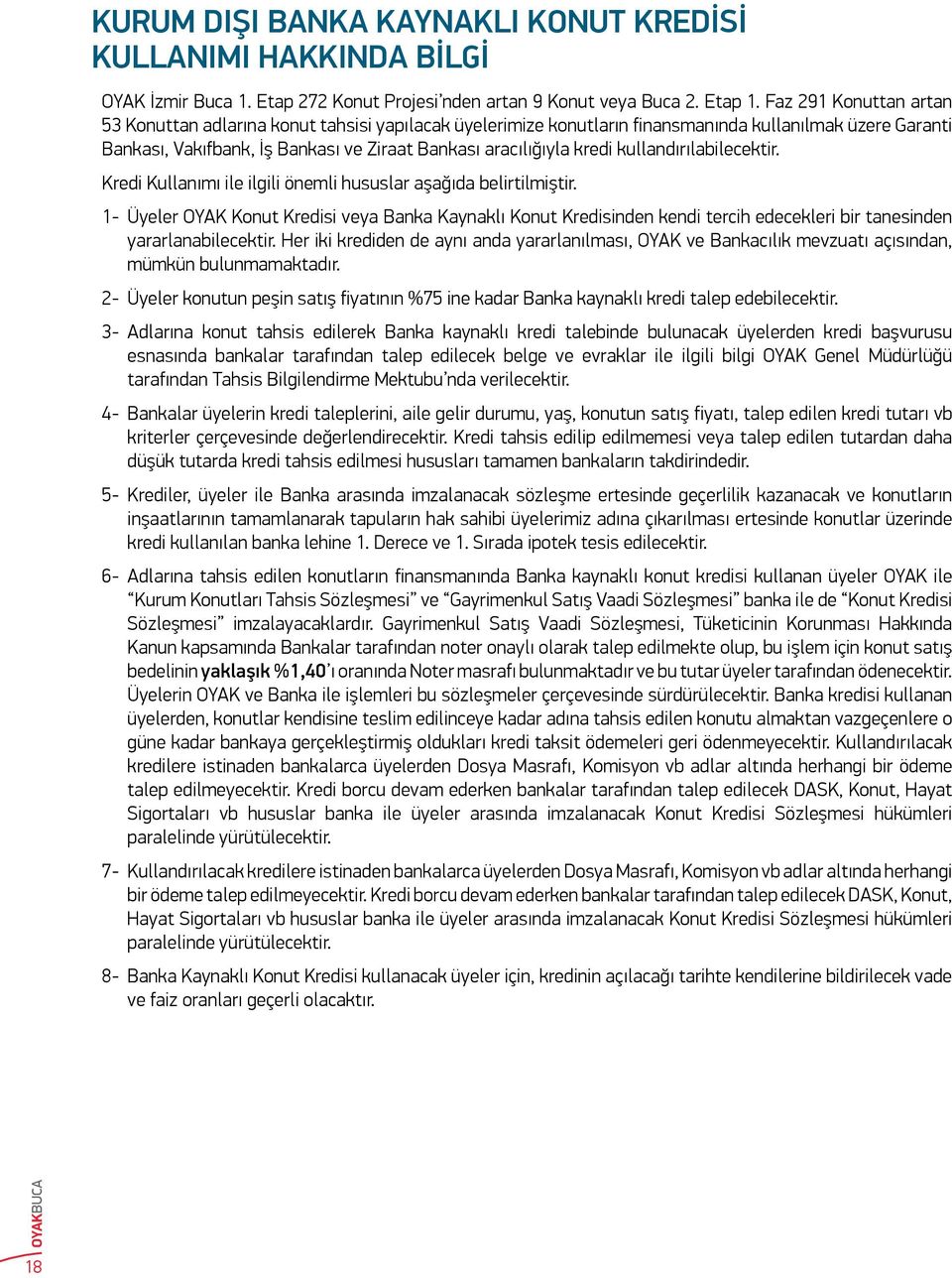 Faz Konuttan artan Konuttan adlarına konut tahsisi yapılacak üyelerimize konutların finansmanında kullanılmak üzere Garanti ankası, Vakıfbank, İş ankası ve Ziraat ankası aracılığıyla kredi