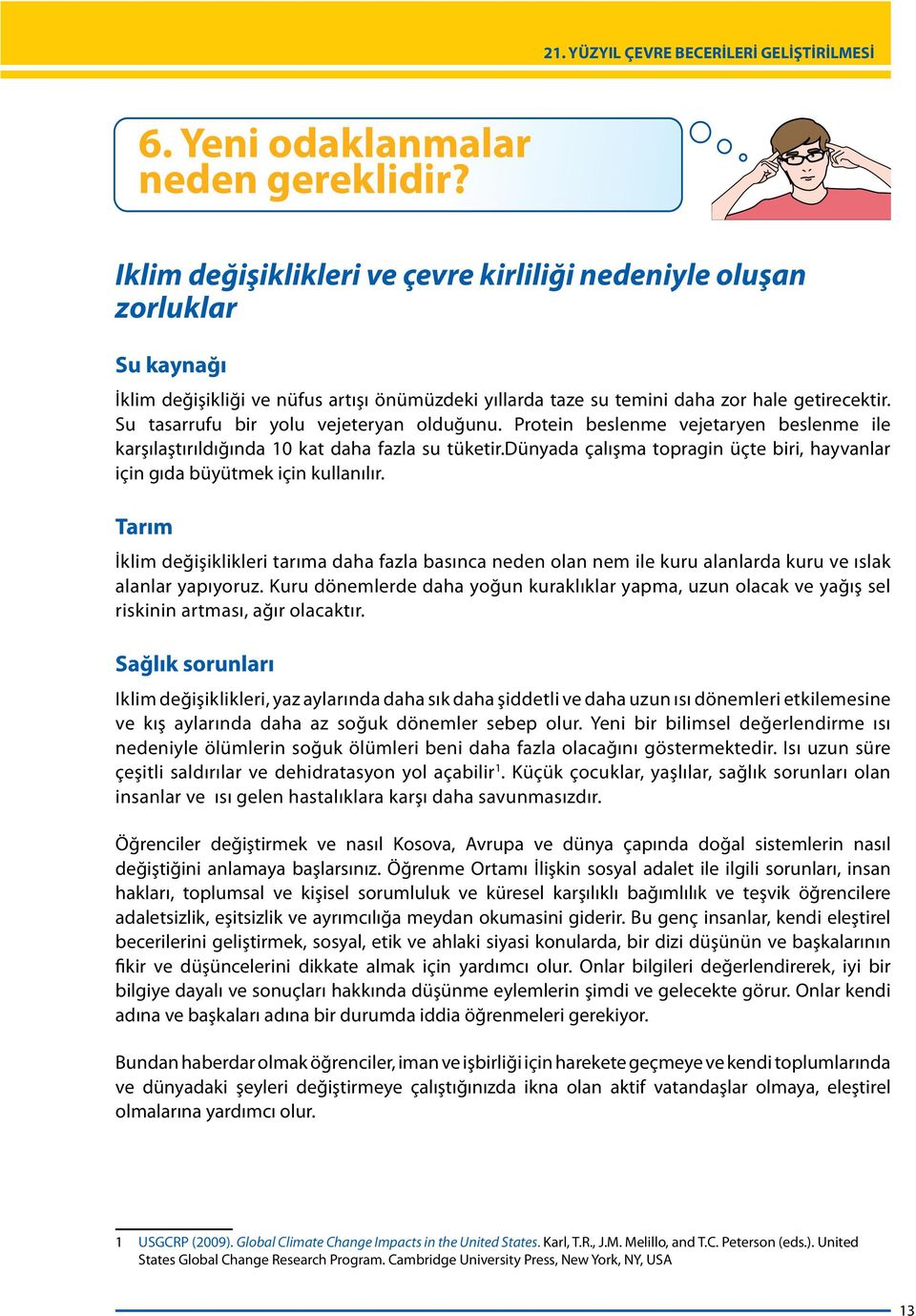 Su tasarrufu bir yolu vejeteryan olduğunu. Protein beslenme vejetaryen beslenme ile karşılaştırıldığında 10 kat daha fazla su tüketir.