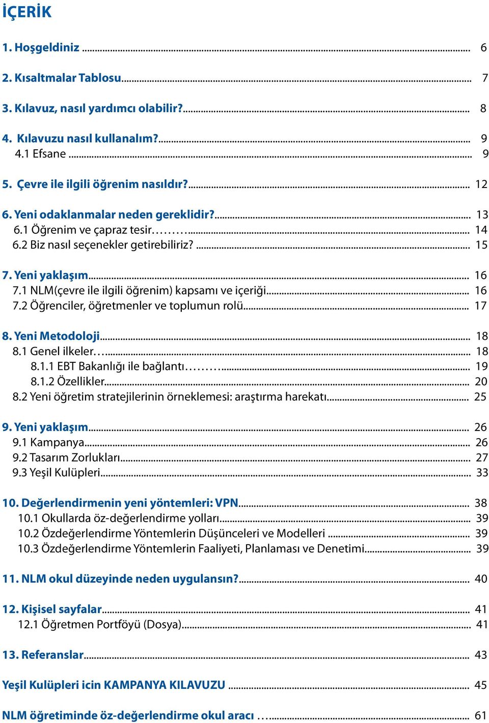 .. 16 7.2 Öğrenciler, öğretmenler ve toplumun rolü... 17 8. Yeni Metodoloji... 18 8.1 Genel ilkeler... 18 8.1.1 EBT Bakanlığı ile bağlantı... 19 8.1.2 Özellikler... 20 8.