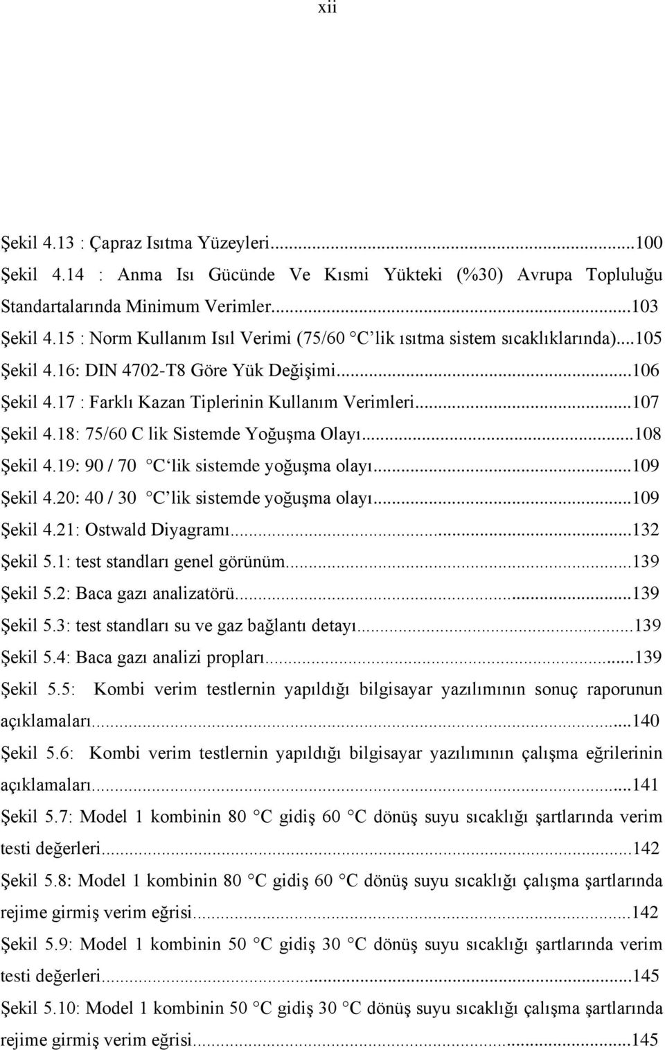 18: 75/60 C lik Sistemde Yoğuşma Olayı...108 Şekil 4.19: 90 / 70 C lik sistemde yoğuşma olayı...109 Şekil 4.20: 40 / 30 C lik sistemde yoğuşma olayı...109 Şekil 4.21: Ostwald Diyagramı...132 Şekil 5.