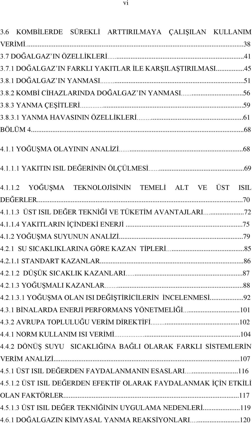 ..70 4.1.1.3 ÜST ISIL DEĞER TEKNİĞİ VE TÜKETİM AVANTAJLARI...72 4.1.1.4 YAKITLARIN İÇİNDEKİ ENERJİ...75 4.1.2 YOĞUŞMA SUYUNUN ANALİZİ...79 4.2.1 SU SICAKLIKLARINA GÖRE KAZAN TİPLERİ...85 4.2.1.1 STANDART KAZANLAR.