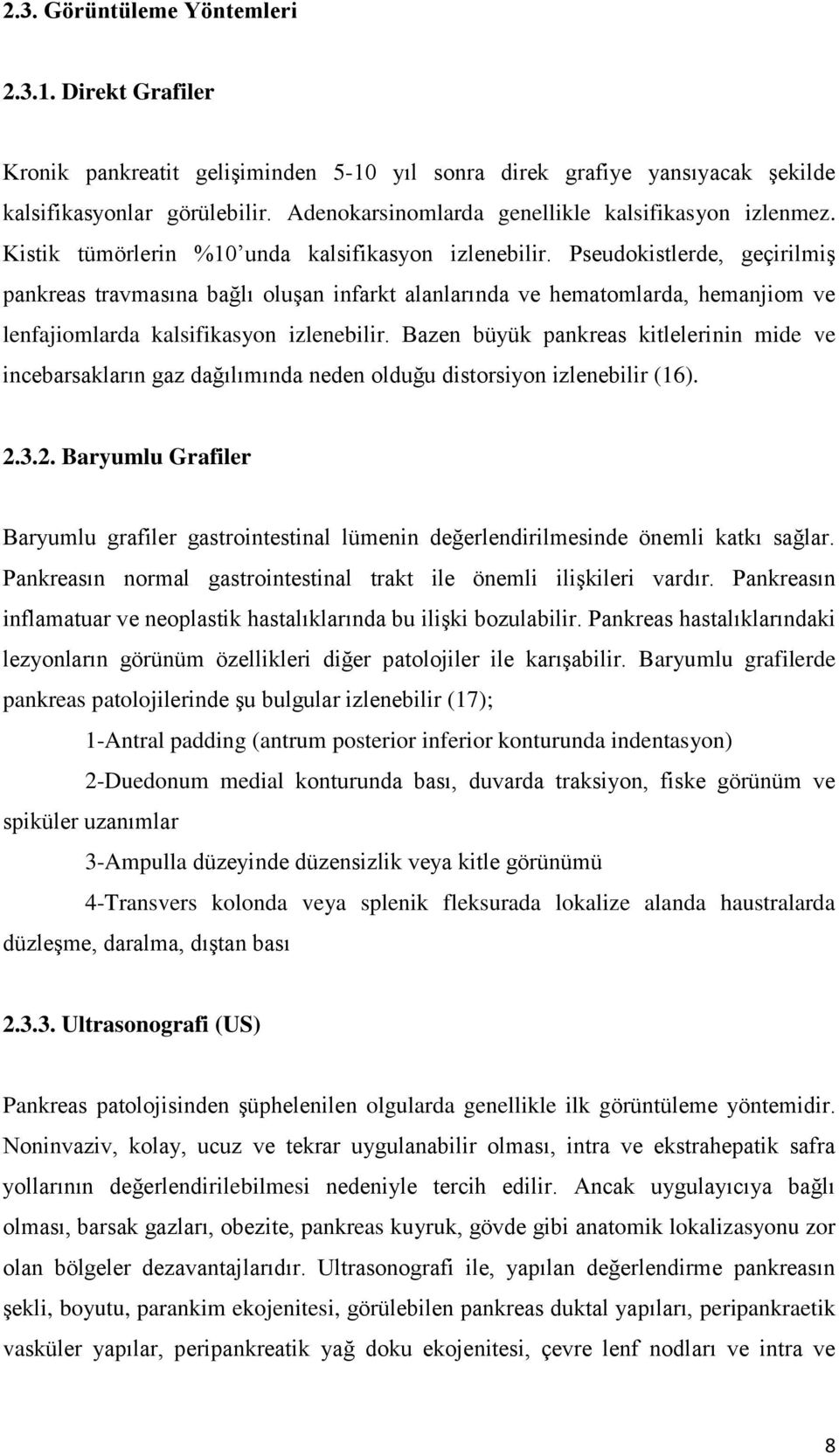 Pseudokistlerde, geçirilmiş pankreas travmasına bağlı oluşan infarkt alanlarında ve hematomlarda, hemanjiom ve lenfajiomlarda kalsifikasyon izlenebilir.