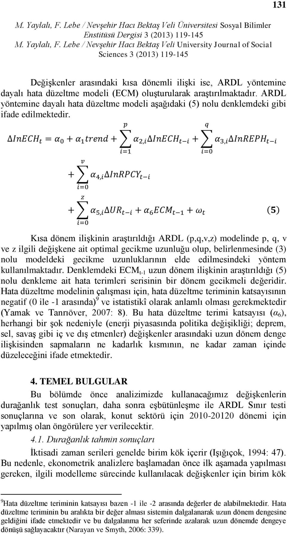 Kısa dönem ilişkinin araştırıldığı ARDL (p,q,v,z) modelinde p, q, v ve z ilgili değişkene ait optimal gecikme uzunluğu olup, belirlenmesinde (3) nolu modeldeki gecikme uzunluklarının elde