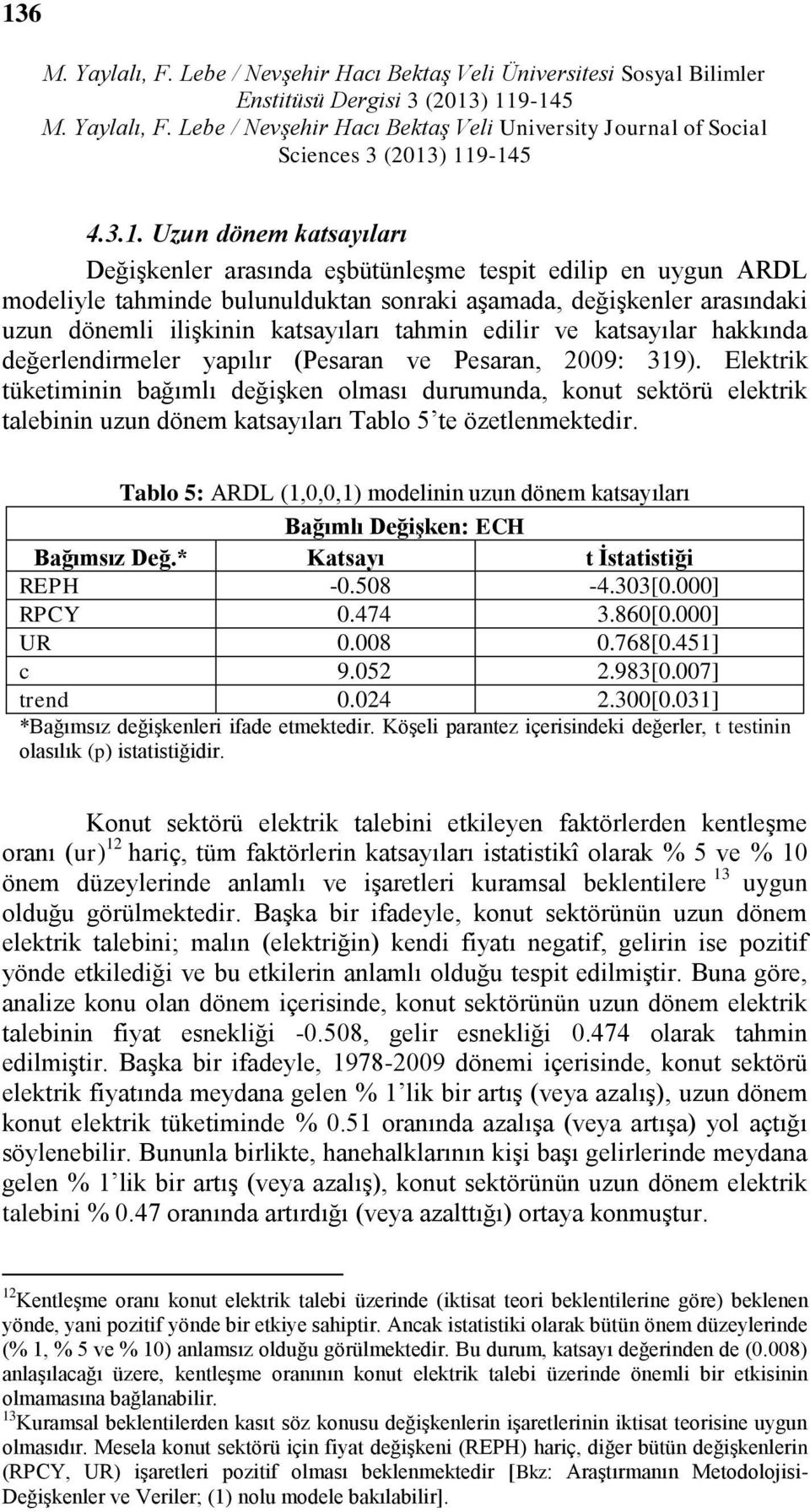 Elektrik tüketiminin bağımlı değişken olması durumunda, konut sektörü elektrik talebinin uzun dönem katsayıları Tablo 5 te özetlenmektedir.