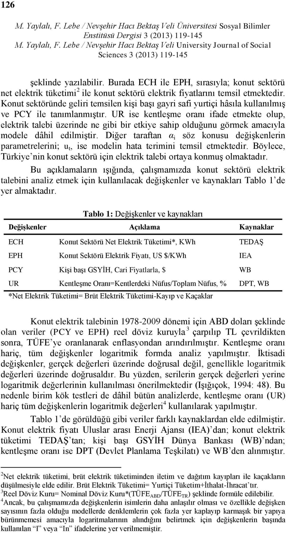 Konut sektöründe geliri temsilen kişi başı gayri safi yurtiçi hâsıla kullanılmış ve PCY ile tanımlanmıştır.