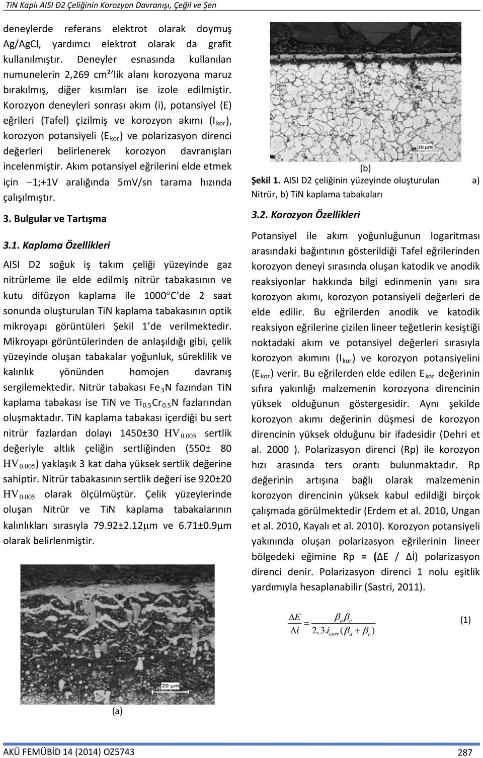 Korozyon deneyleri sonrası akım (i), potansiyel (E) eğrileri (Tafel) çizilmiş ve korozyon akımı (I kor ), korozyon potansiyeli (E kor ) ve polarizasyon direnci değerleri belirlenerek korozyon