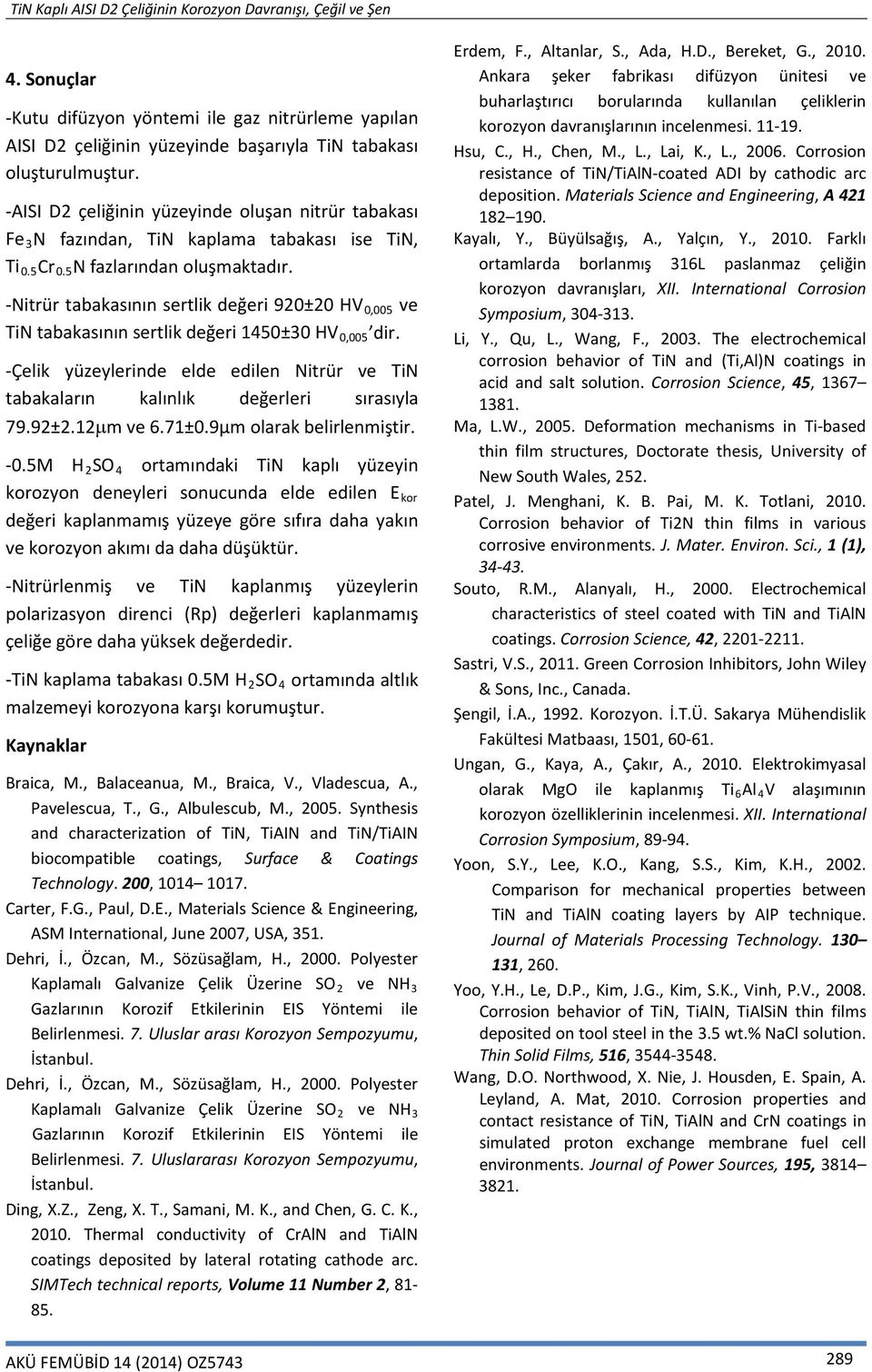 -Nitrür tabakasının sertlik değeri 920±20 HV 0,005 ve TiN tabakasının sertlik değeri 1450±30 HV 0,005 dir. -Çelik yüzeylerinde elde edilen Nitrür ve TiN tabakaların kalınlık değerleri sırasıyla 79.