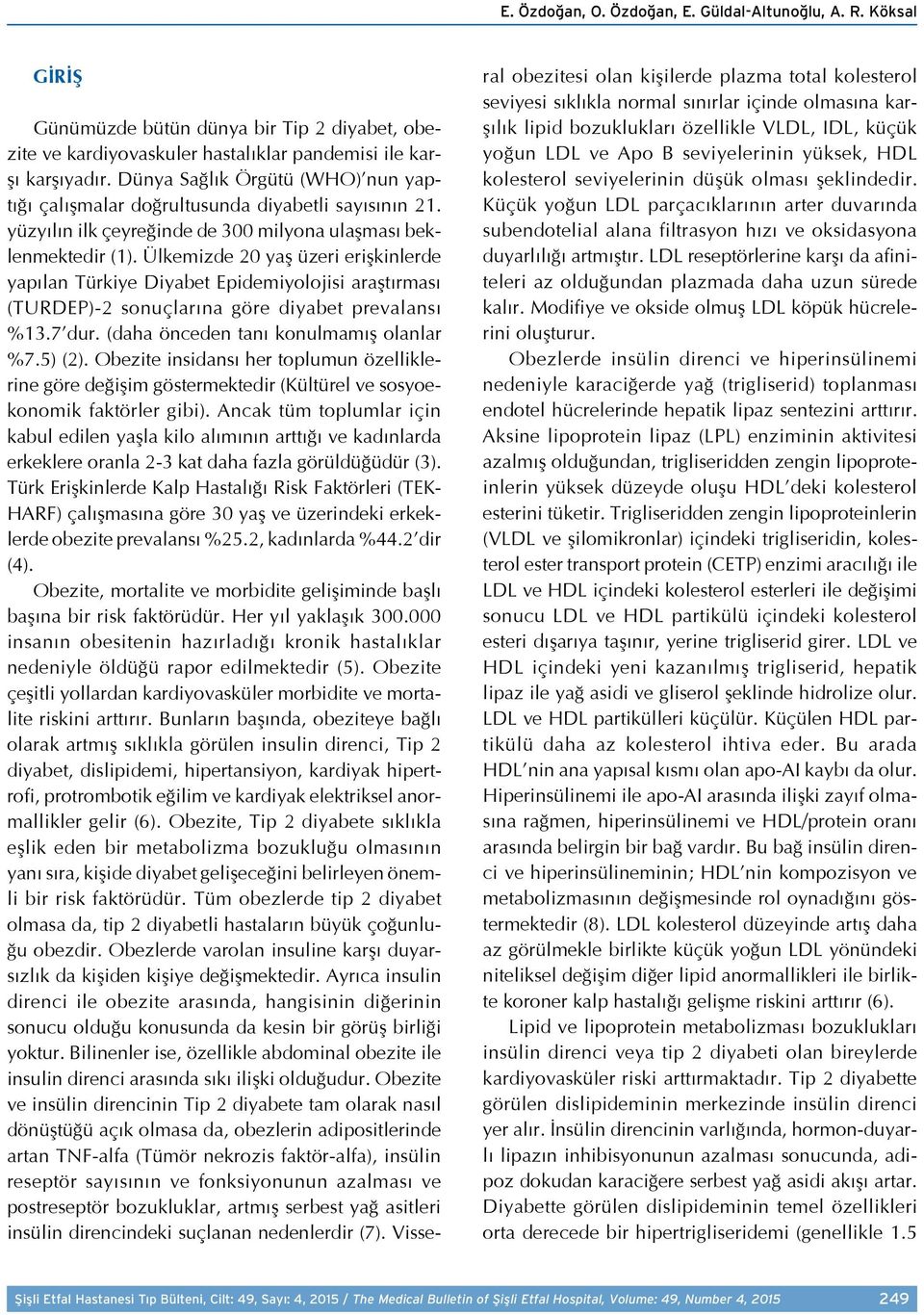 Ülkemizde 20 yaş üzeri erişkinlerde yapılan Türkiye Diyabet Epidemiyolojisi araştırması (TURDEP)-2 sonuçlarına göre diyabet prevalansı %13.7 dur. (daha önceden tanı konulmamış olanlar %7.5) (2).