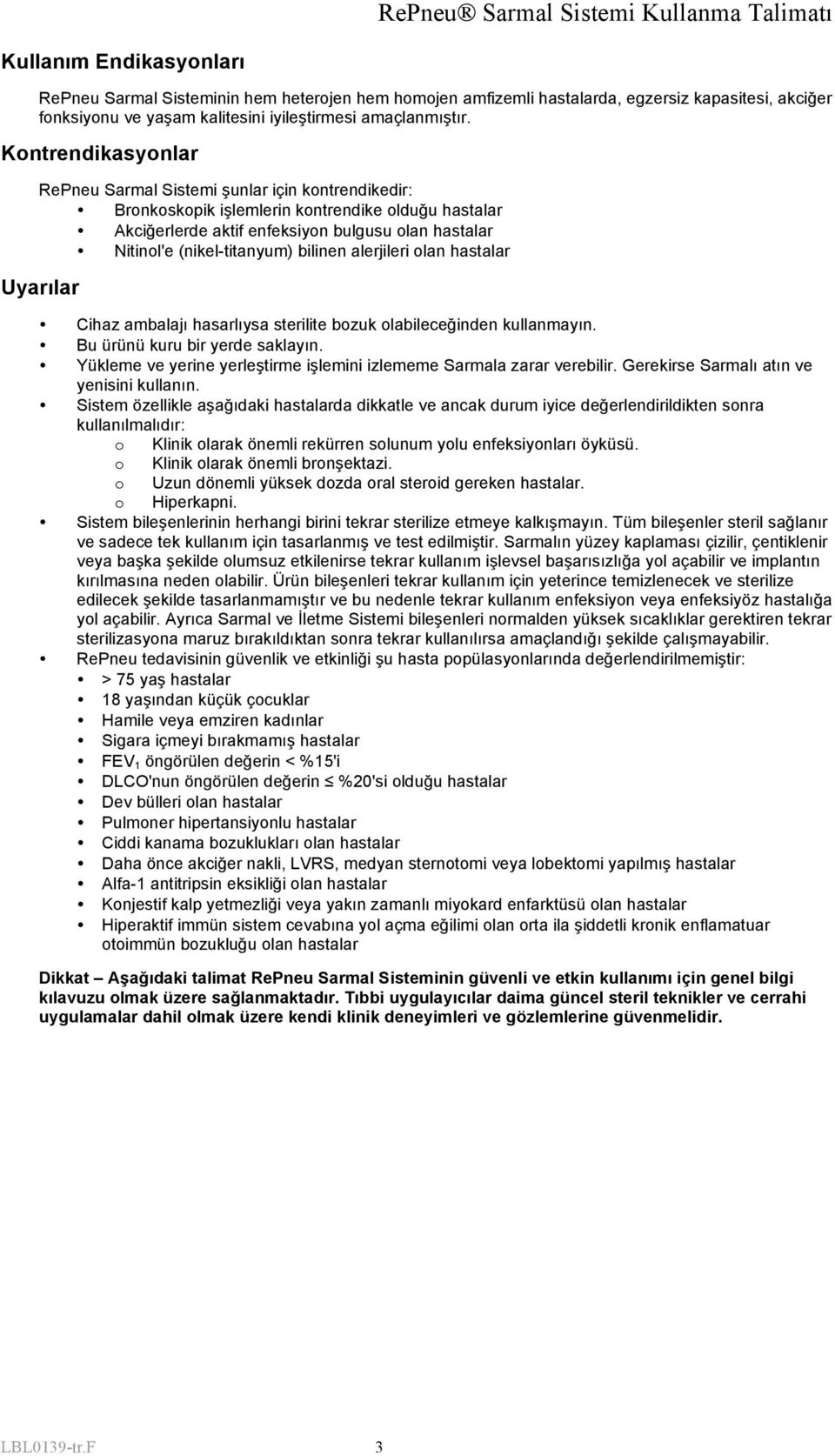 bilinen alerjileri olan hastalar Uyarılar Cihaz ambalajı hasarlıysa sterilite bozuk olabileceğinden kullanmayın. Bu ürünü kuru bir yerde saklayın.