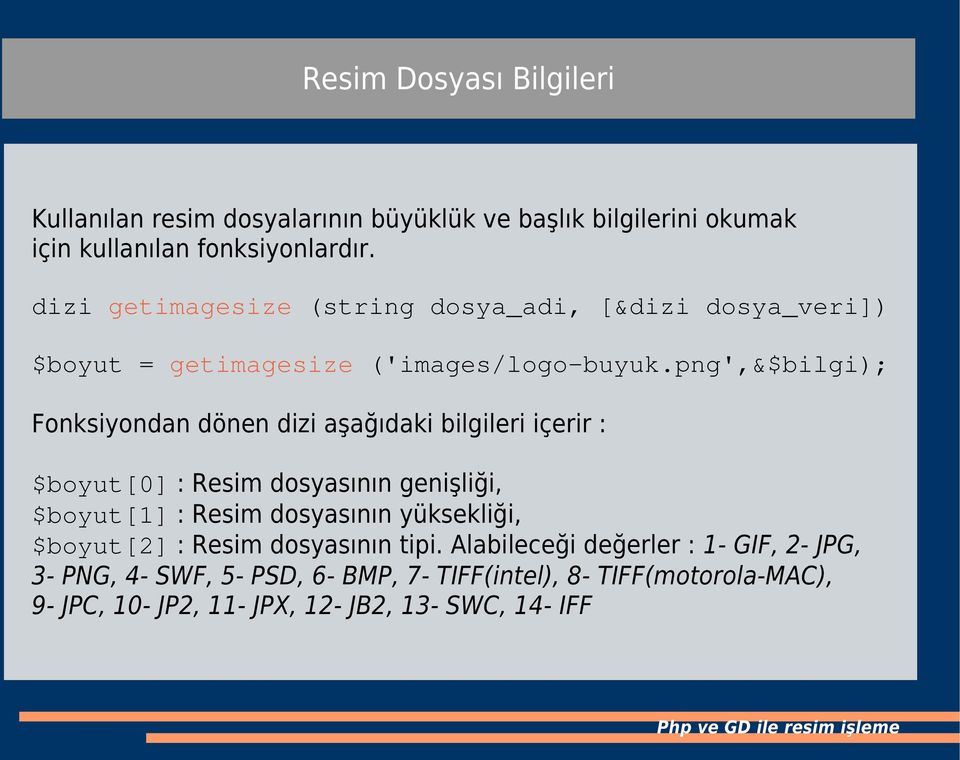 png',&$bilgi); Fonksiyondan dönen dizi aşağıdaki bilgileri içerir : $boyut[0] : Resim dosyasının genişliği, $boyut[1] : Resim dosyasının