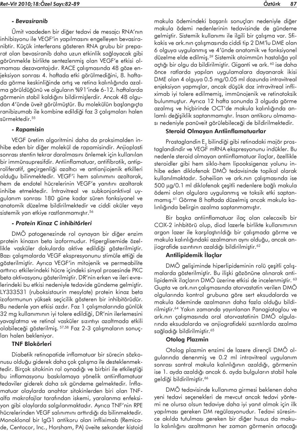 RACE çalışmasında 48 göze enjeksiyon sonrası 4. haftada etki görülmediğini, 8. haftada görme keskinliğinde artış ve retina kalınlığında azalma görüldüğünü ve olguların %91 inde 6-12.