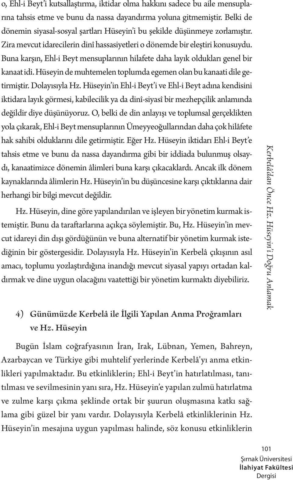 Buna karşın, Ehl-i Beyt mensuplarının hilafete daha layık oldukları genel bir kanaat idi. Hüseyin de muhtemelen toplumda egemen olan bu kanaati dile getirmiştir. Dolayısıyla Hz.