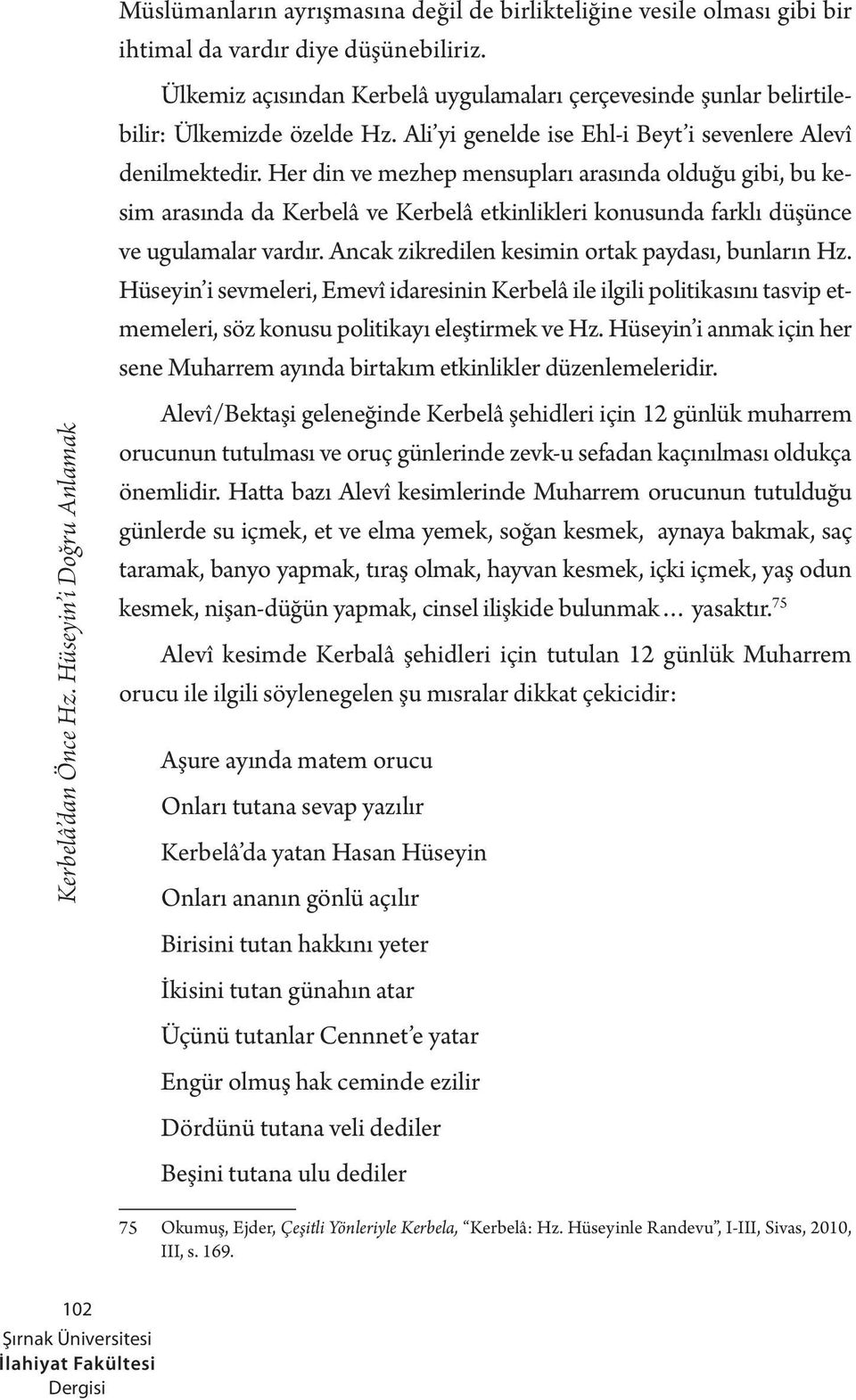 Her din ve mezhep mensupları arasında olduğu gibi, bu kesim arasında da Kerbelâ ve Kerbelâ etkinlikleri konusunda farklı düşünce ve ugulamalar vardır.