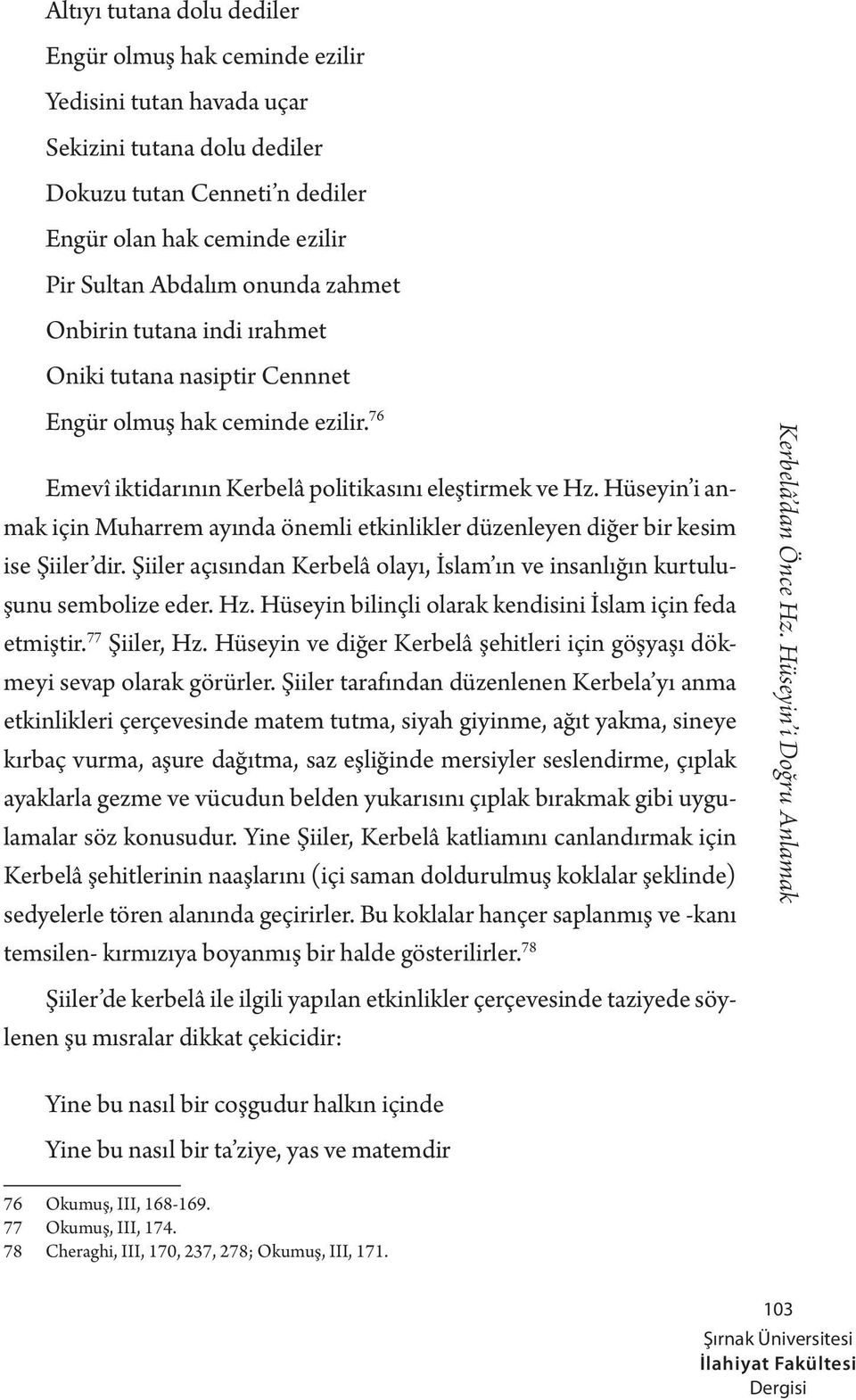 Hüseyin i anmak için Muharrem ayında önemli etkinlikler düzenleyen diğer bir kesim ise Şiiler dir. Şiiler açısından Kerbelâ olayı, İslam ın ve insanlığın kurtuluşunu sembolize eder. Hz.