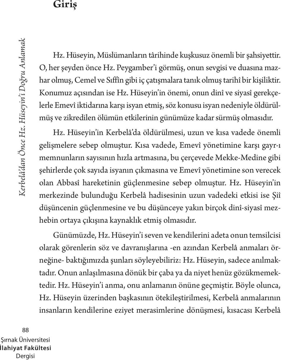 Hüseyin in önemi, onun dinî ve siyasî gerekçelerle Emevî iktidarına karşı isyan etmiş, söz konusu isyan nedeniyle öldürülmüş ve zikredilen ölümün etkilerinin günümüze kadar sürmüş olmasıdır. Hz.