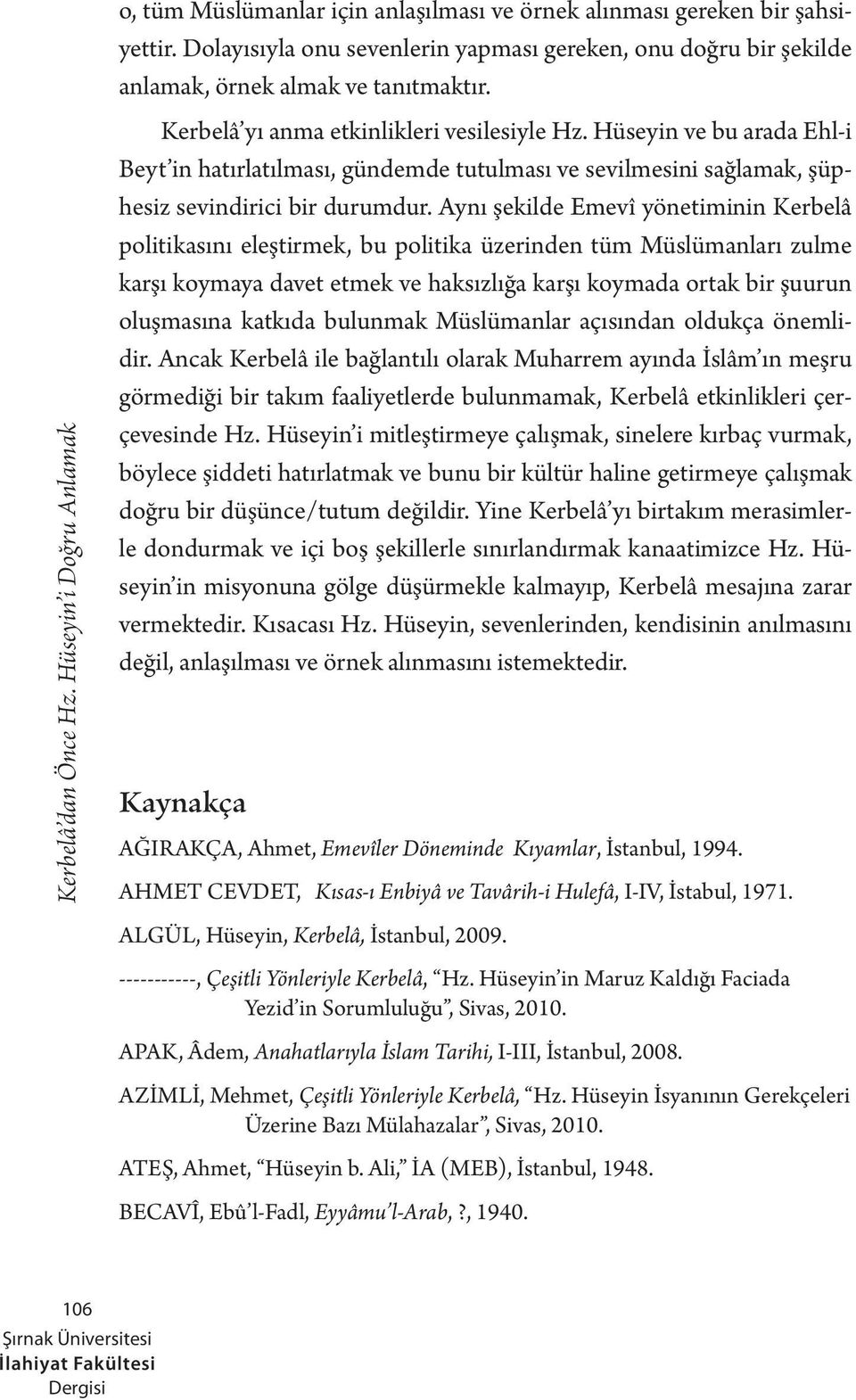 Aynı şekilde Emevî yönetiminin Kerbelâ politikasını eleştirmek, bu politika üzerinden tüm Müslümanları zulme karşı koymaya davet etmek ve haksızlığa karşı koymada ortak bir şuurun oluşmasına katkıda