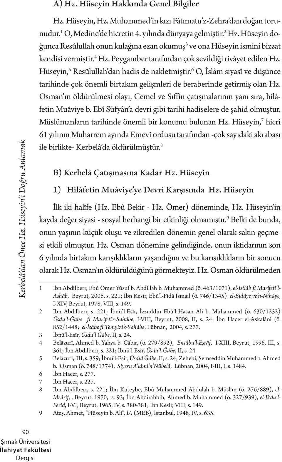 Hüseyin, 5 Resûlullah dan hadis de nakletmiştir. 6 O, İslâm siyasî ve düşünce tarihinde çok önemli birtakım gelişmleri de beraberinde getirmiş olan Hz.