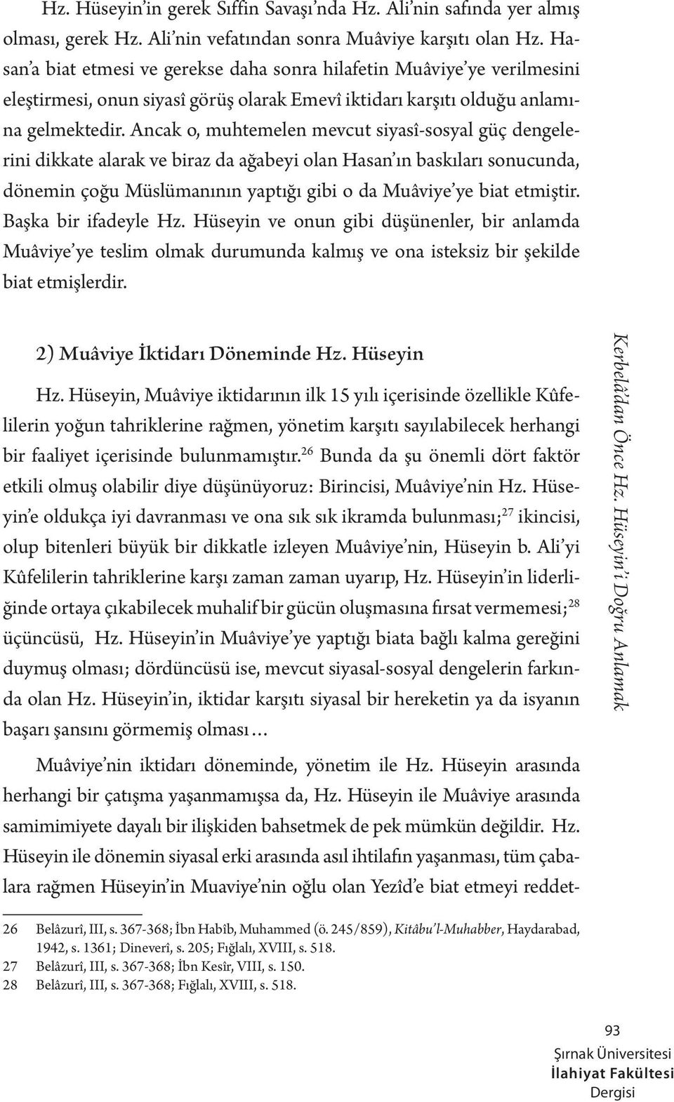 Ancak o, muhtemelen mevcut siyasî-sosyal güç dengelerini dikkate alarak ve biraz da ağabeyi olan Hasan ın baskıları sonucunda, dönemin çoğu Müslümanının yaptığı gibi o da Muâviye ye biat etmiştir.