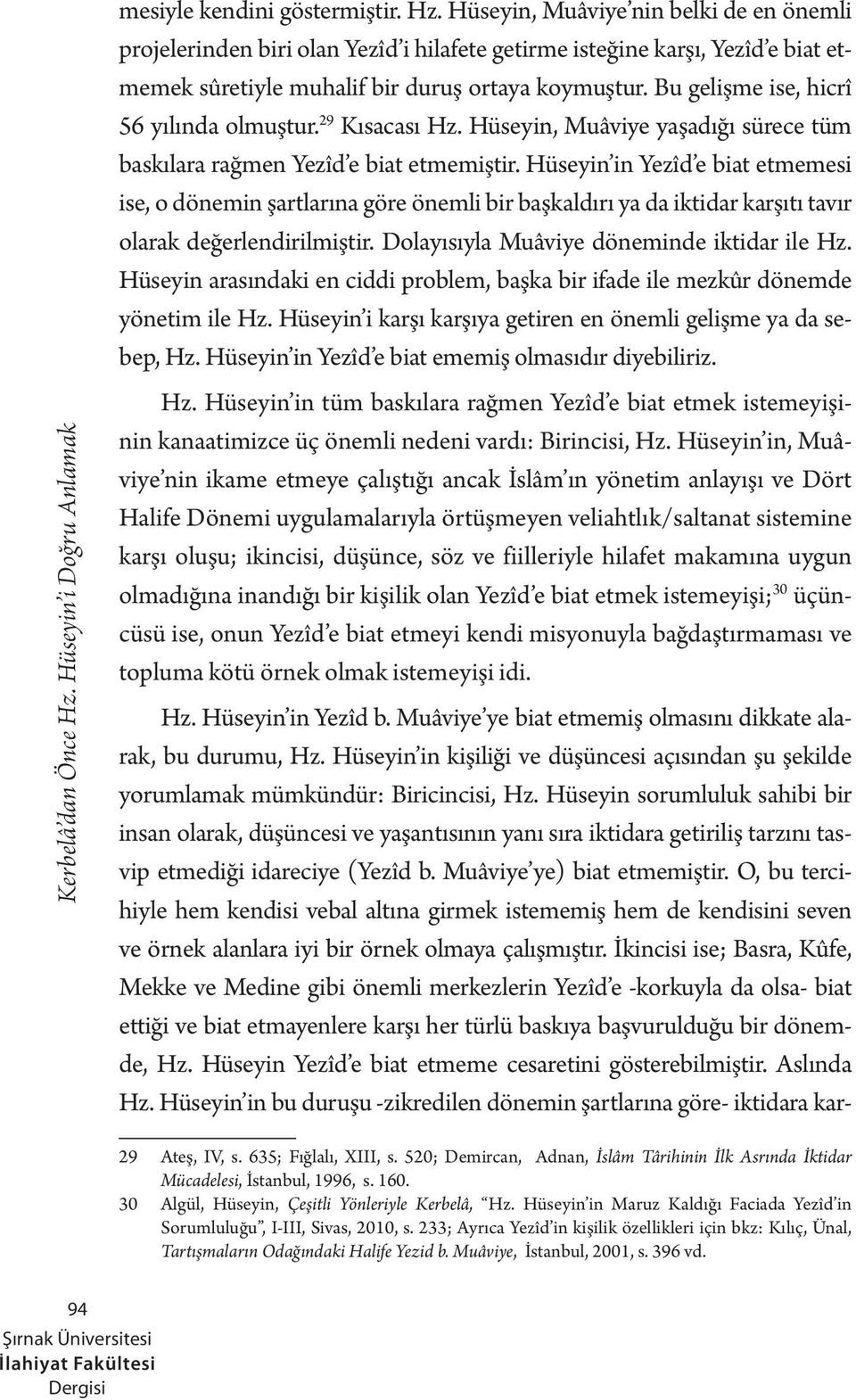 Bu gelişme ise, hicrî 56 yılında olmuştur. 29 Kısacası Hz. Hüseyin, Muâviye yaşadığı sürece tüm baskılara rağmen Yezîd e biat etmemiştir.