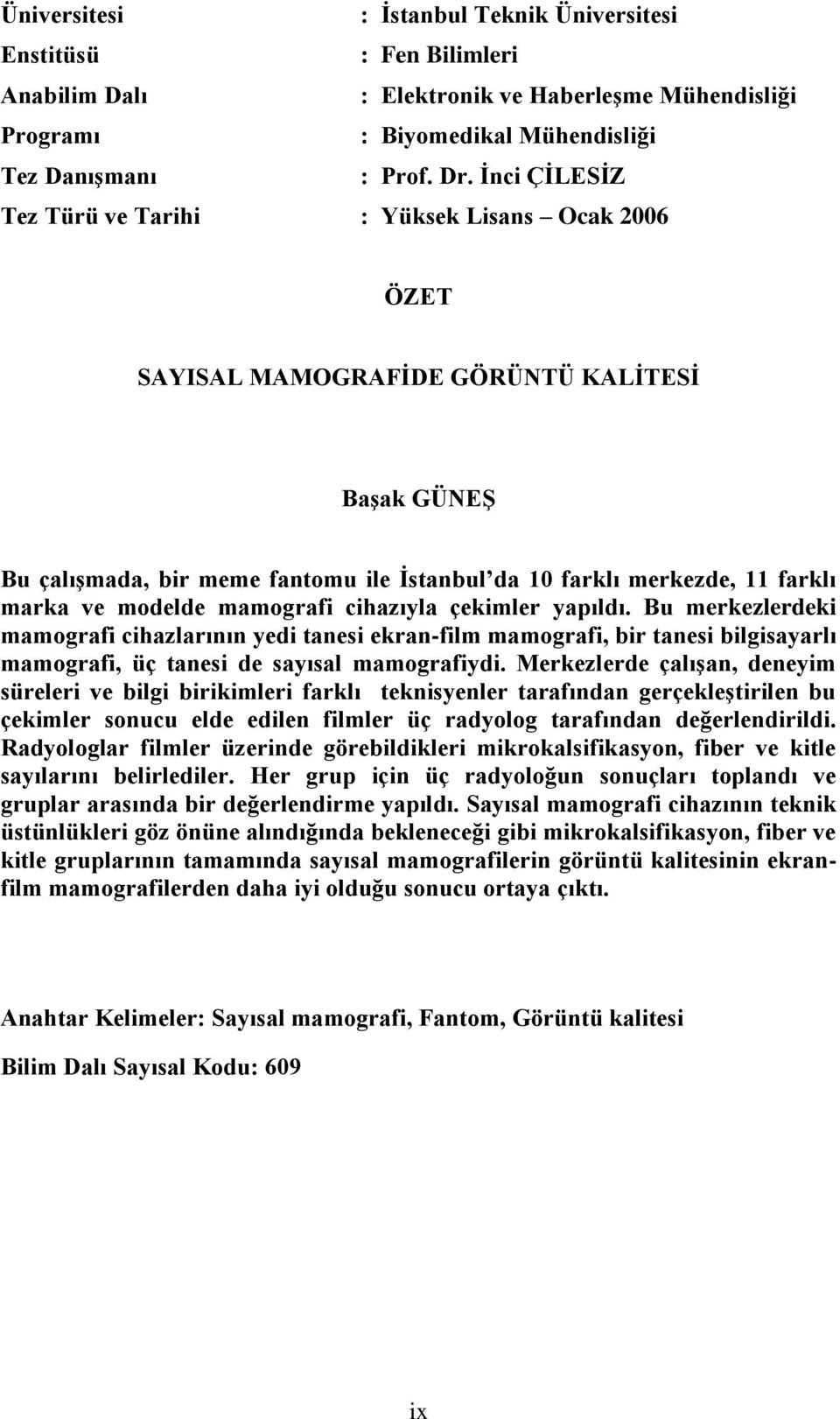 modelde mamografi cihazıyla çekimler yapıldı. Bu merkezlerdeki mamografi cihazlarının yedi tanesi ekran-film mamografi, bir tanesi bilgisayarlı mamografi, üç tanesi de sayısal mamografiydi.