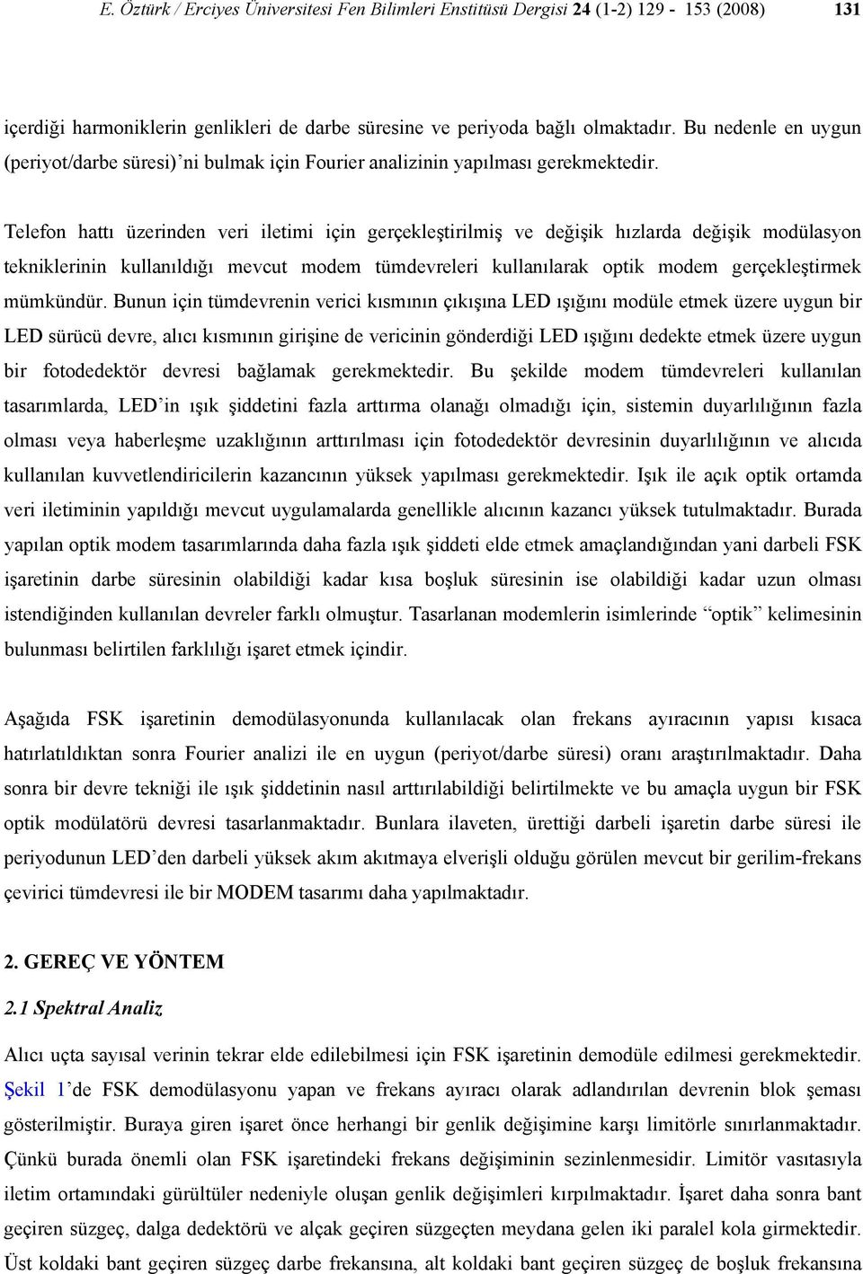 Telefon hattı üzerinden veri iletimi için gerçekleştirilmiş ve değişik hızlarda değişik modülasyon tekniklerinin kullanıldığı mevcut modem tümdevreleri kullanılarak optik modem gerçekleştirmek