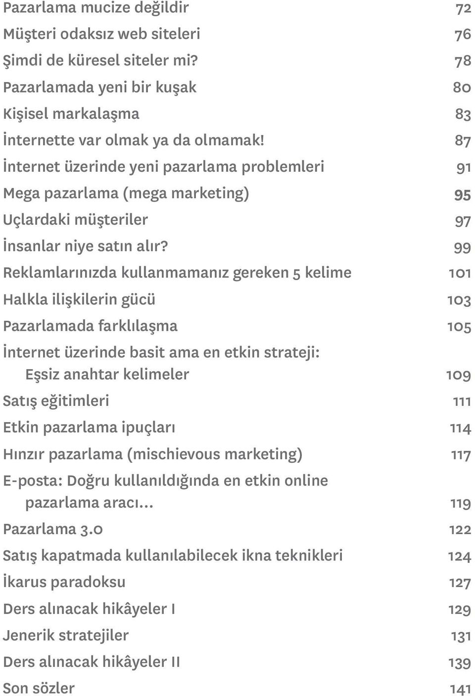 99 Reklamlarınızda kullanmamanız gereken 5 kelime 101 Halkla ilişkilerin gücü 103 Pazarlamada farklılaşma 105 İnternet üzerinde basit ama en etkin strateji: Eşsiz anahtar kelimeler 109 Satış