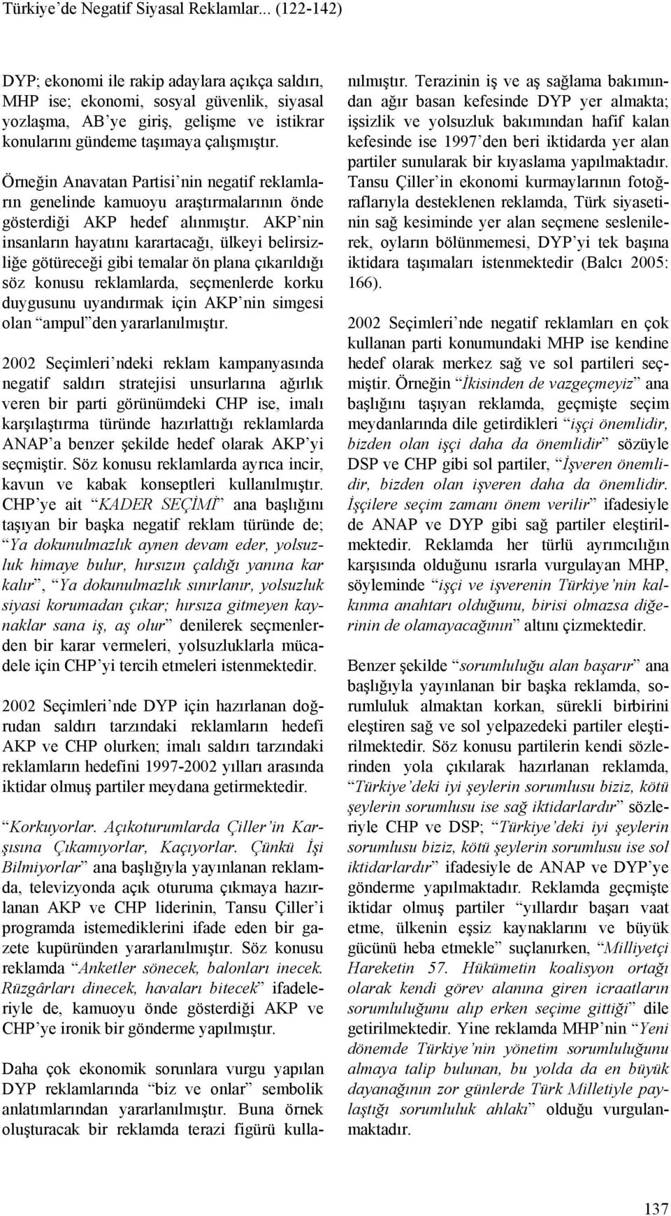 Örneğin Anavatan Partisi nin negatif reklamların genelinde kamuoyu araştırmalarının önde gösterdiği AKP hedef alınmıştır.
