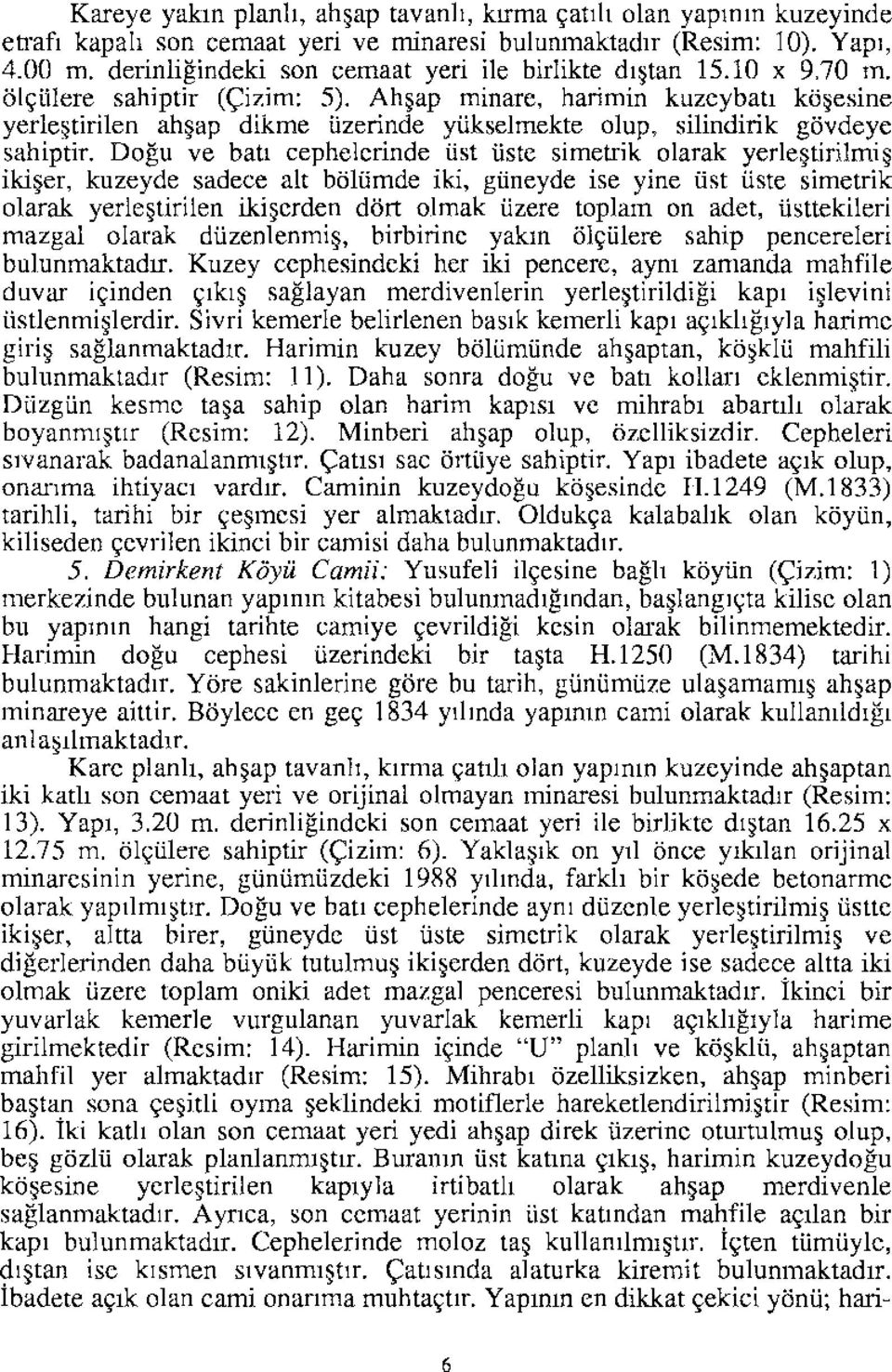 Ahşap minare, harimin kuzeybatı köşesine yerleştirilen ahşap dikme üzerinde yükselmekte olup, silindirik gövdeye sahiptir.