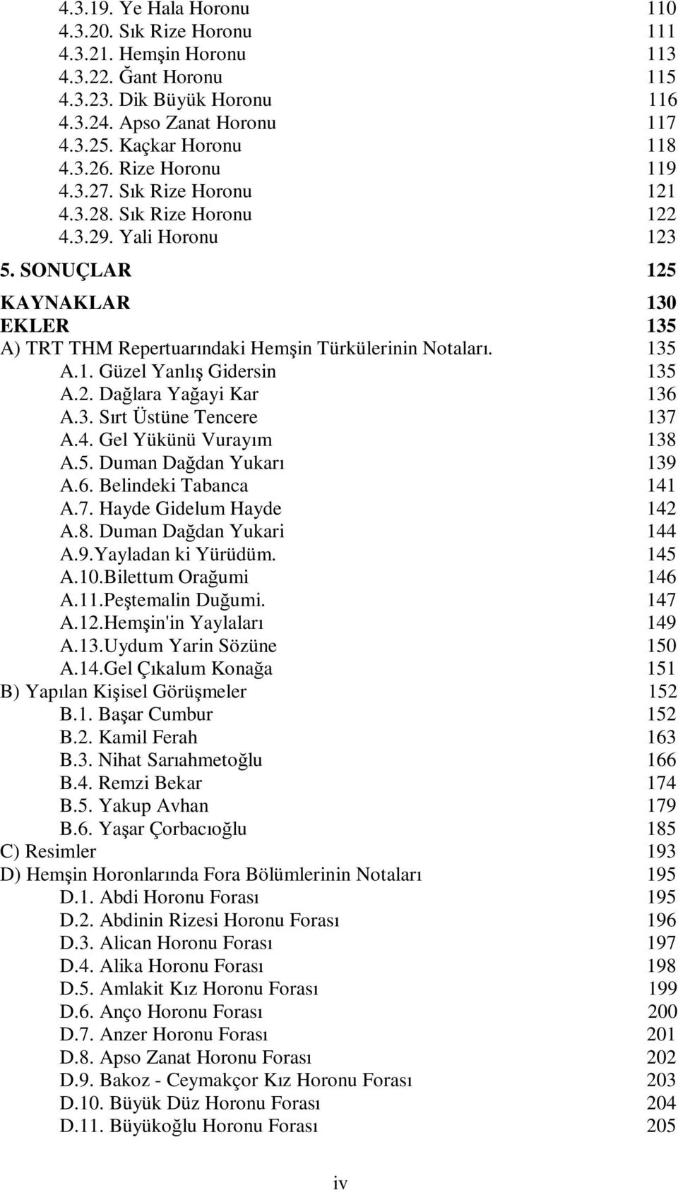 2. Dağlara Yağayi Kar 136 A.3. Sırt Üstüne Tencere 137 A.4. Gel Yükünü Vurayım 138 A.5. Duman Dağdan Yukarı 139 A.6. Belindeki Tabanca 141 A.7. Hayde Gidelum Hayde 142 A.8. Duman Dağdan Yukari 144 A.