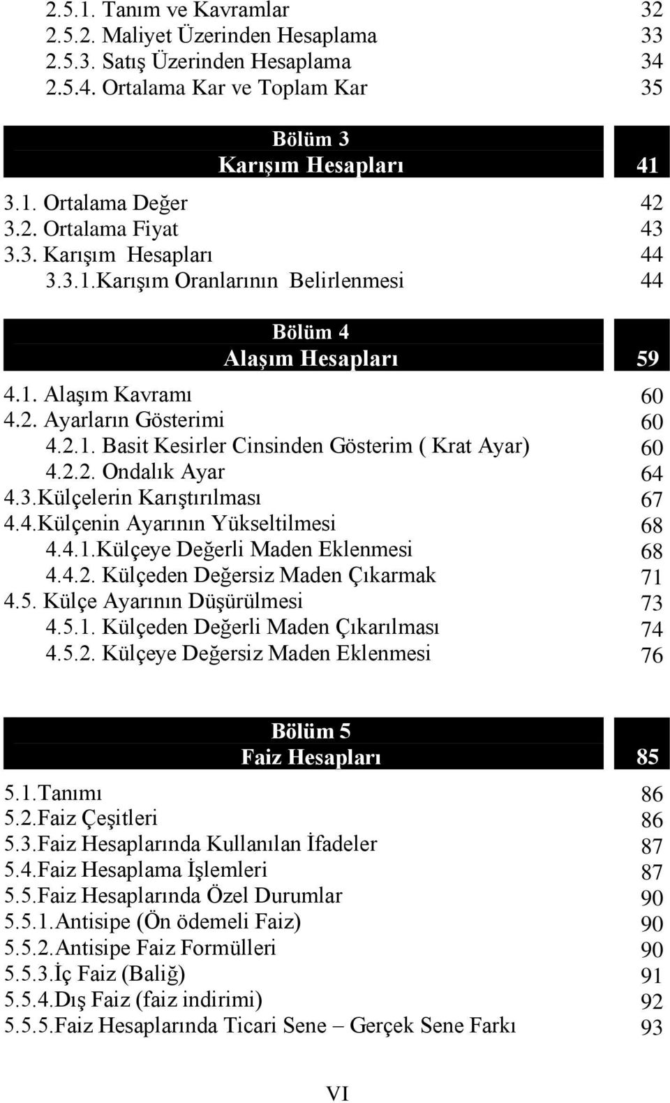 4.2. Külçeden Değersiz Maden Çıkarmak 4.5. Külçe Ayarının Düşürülmesi 4.5.1. Külçeden Değerli Maden Çıkarılması 4.5.2. Külçeye Değersiz Maden Eklenmesi 32 33 34 35 41 42 43 44 44 59 60 60 60 64 67 68 68 71 73 74 76 Bölüm 5 Faiz Hesapları 5.