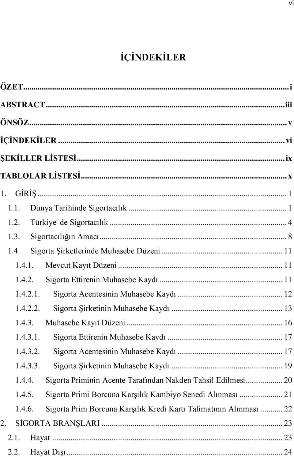 .. 12 1.4.2.2. Sigorta Şirketinin Muhasebe Kaydı... 13 1.4.3. Muhasebe Kayıt Düzeni... 16 1.4.3.1. Sigorta Ettirenin Muhasebe Kaydı... 17 1.4.3.2. Sigorta Acentesinin Muhasebe Kaydı... 17 1.4.3.3. Sigorta Şirketinin Muhasebe Kaydı... 19 1.