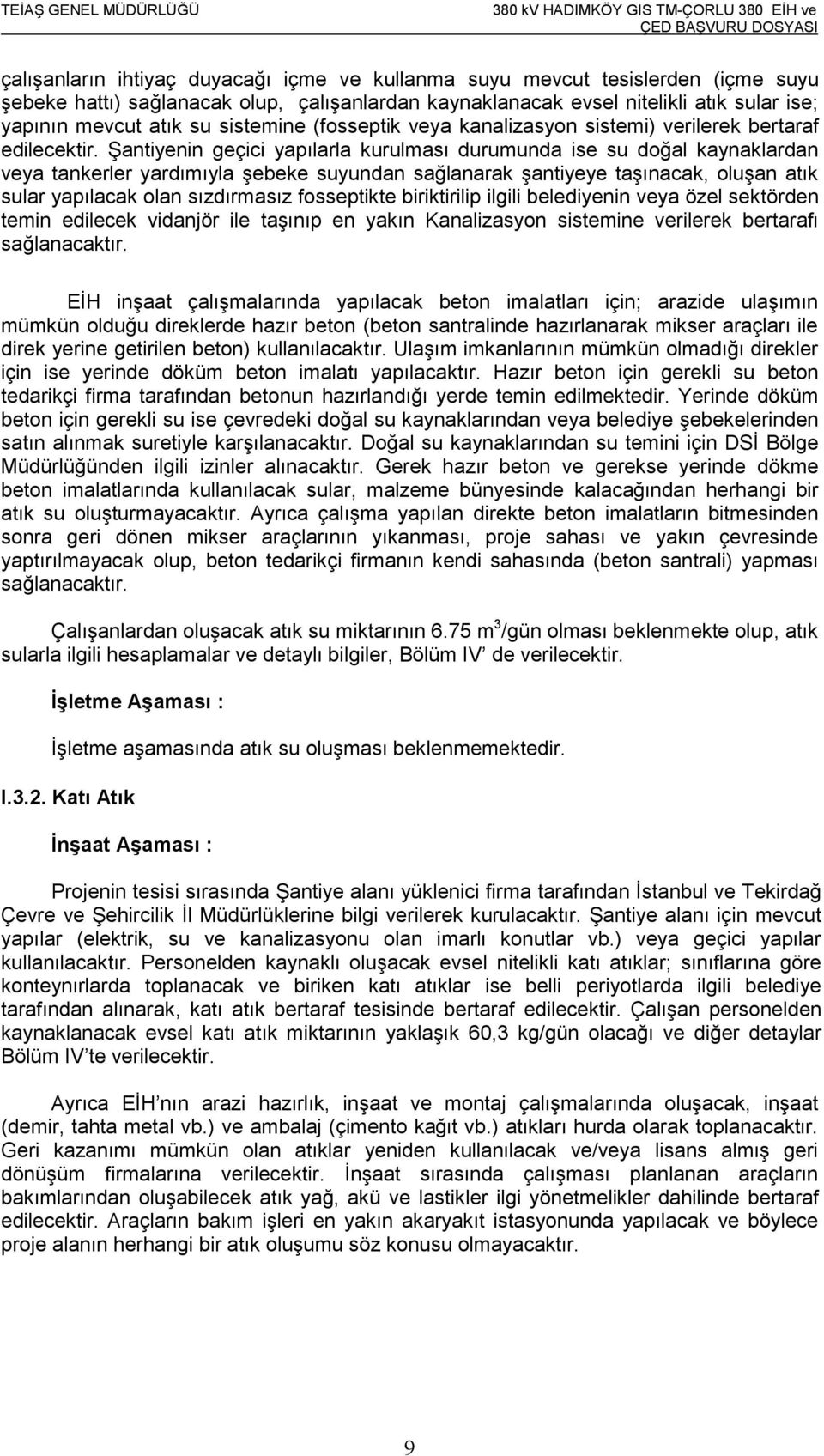 Şantiyenin geçici yapılarla kurulması durumunda ise su doğal kaynaklardan veya tankerler yardımıyla şebeke suyundan sağlanarak şantiyeye taşınacak, oluşan atık sular yapılacak olan sızdırmasız